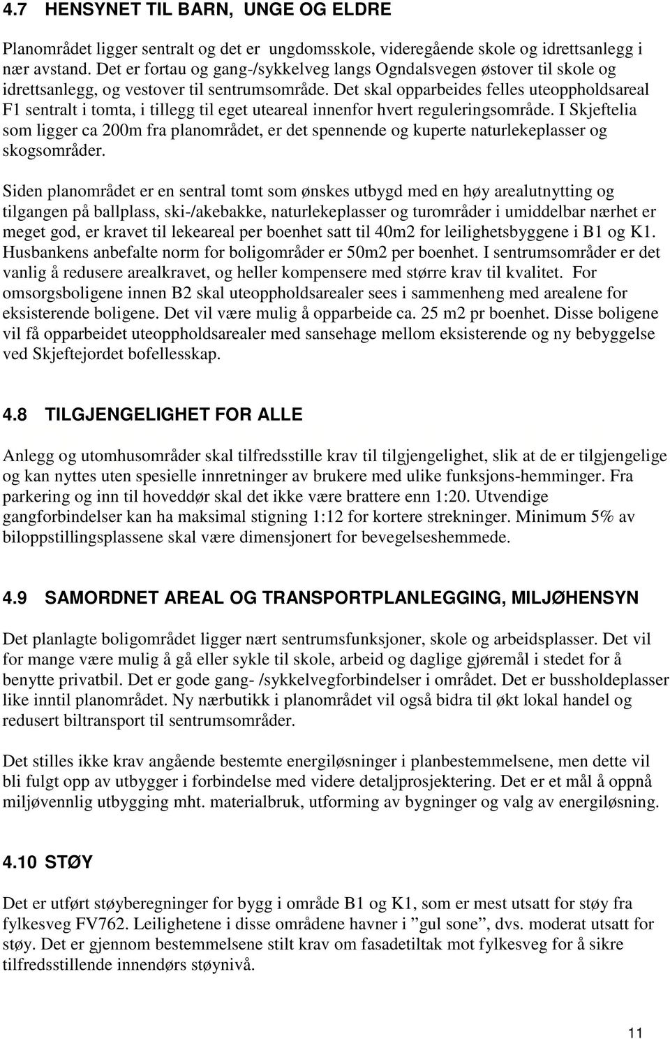 Det skal opparbeides felles uteoppholdsareal F1 sentralt i tomta, i tillegg til eget uteareal innenfor hvert reguleringsområde.