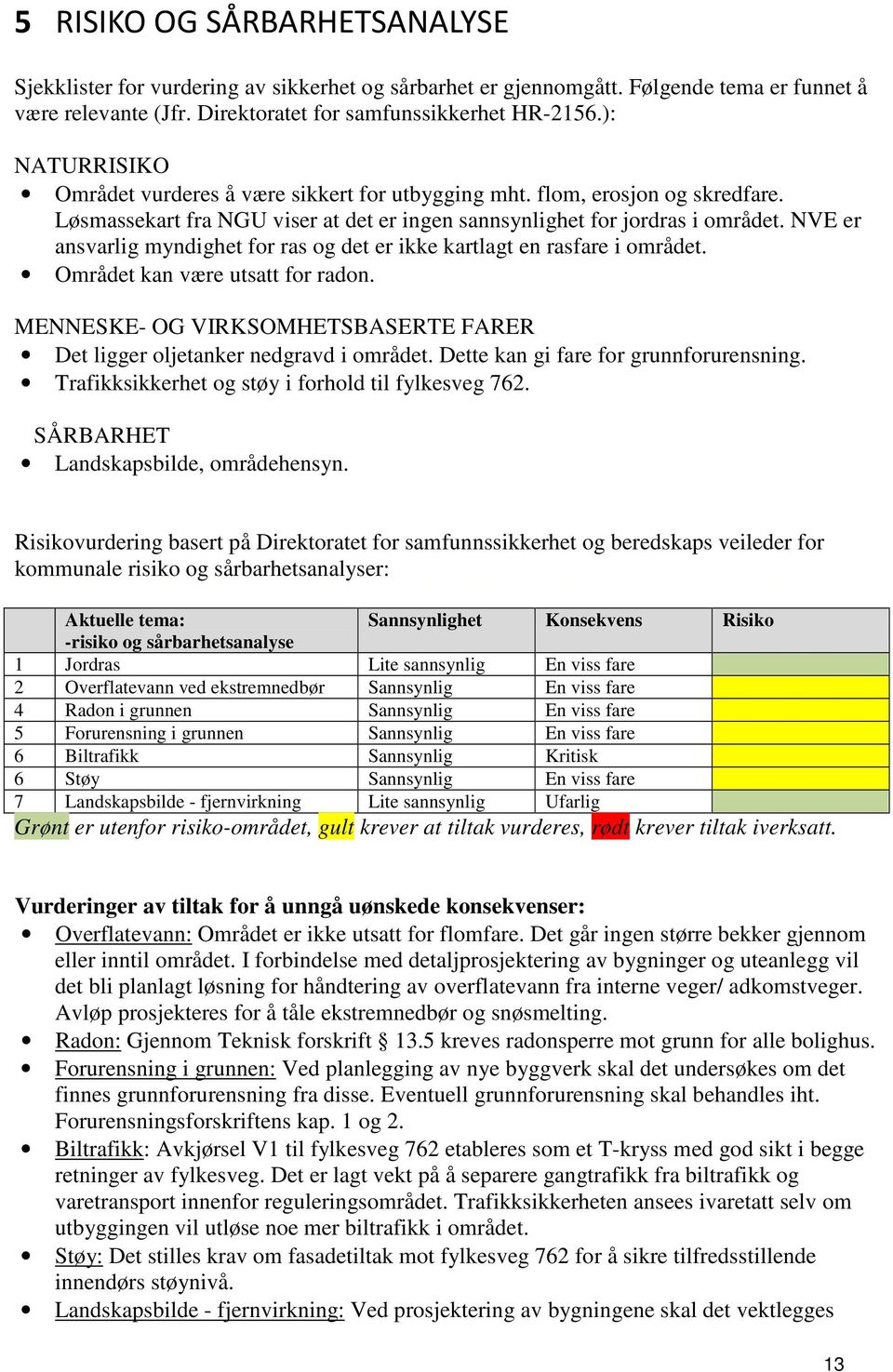 NVE er ansvarlig myndighet for ras og det er ikke kartlagt en rasfare i området. Området kan være utsatt for radon. MENNESKE- OG VIRKSOMHETSBASERTE FARER Det ligger oljetanker nedgravd i området.