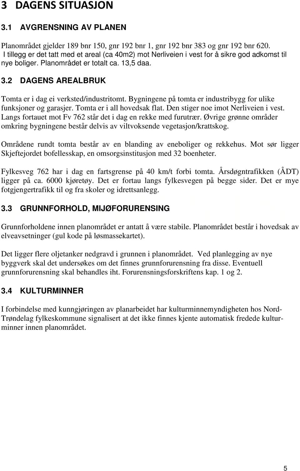 2 DAGENS AREALBRUK Tomta er i dag ei verksted/industritomt. Bygningene på tomta er industribygg for ulike funksjoner og garasjer. Tomta er i all hovedsak flat. Den stiger noe imot Nerliveien i vest.