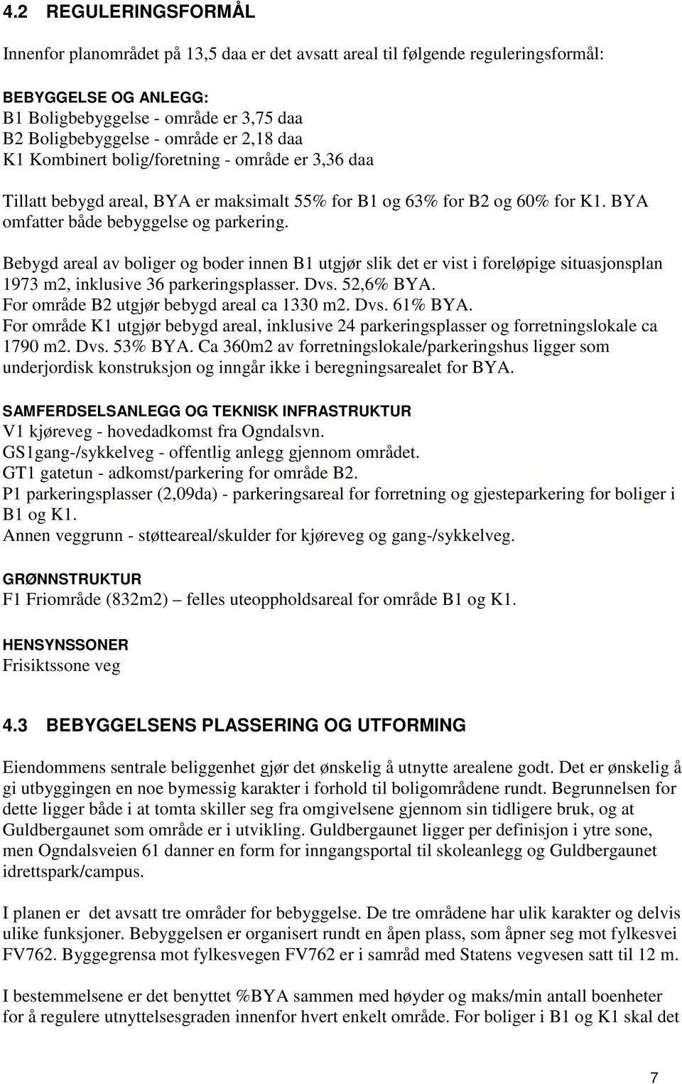 Bebygd areal av boliger og boder innen B1 utgjør slik det er vist i foreløpige situasjonsplan 1973 m2, inklusive 36 parkeringsplasser. Dvs. 52,6% BYA. For område B2 utgjør bebygd areal ca 1330 m2.