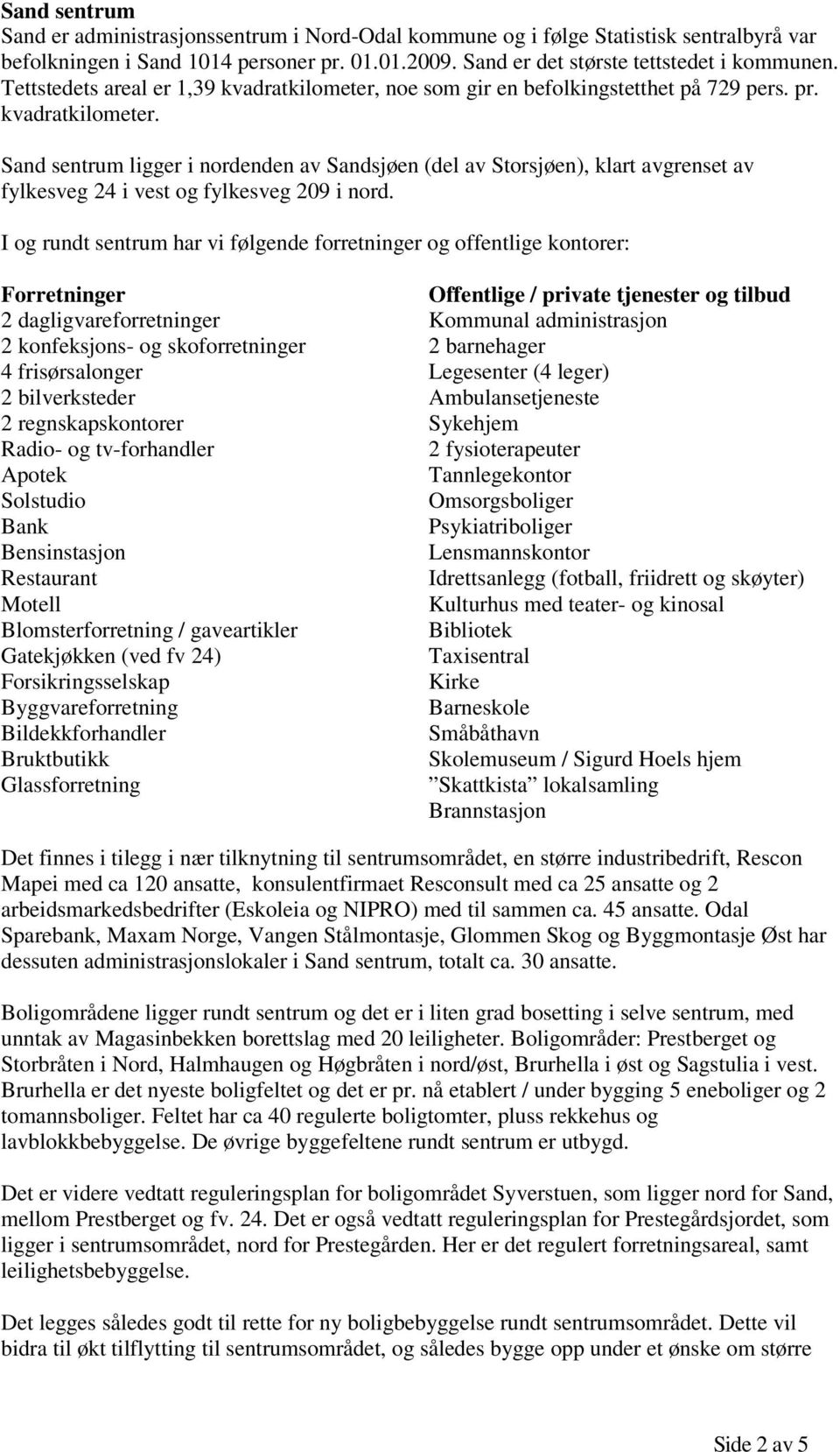 I og rundt sentrum har vi følgende forretninger og offentlige kontorer: Forretninger 2 dagligvareforretninger 2 konfeksjons- og skoforretninger 4 frisørsalonger 2 bilverksteder 2 regnskapskontorer