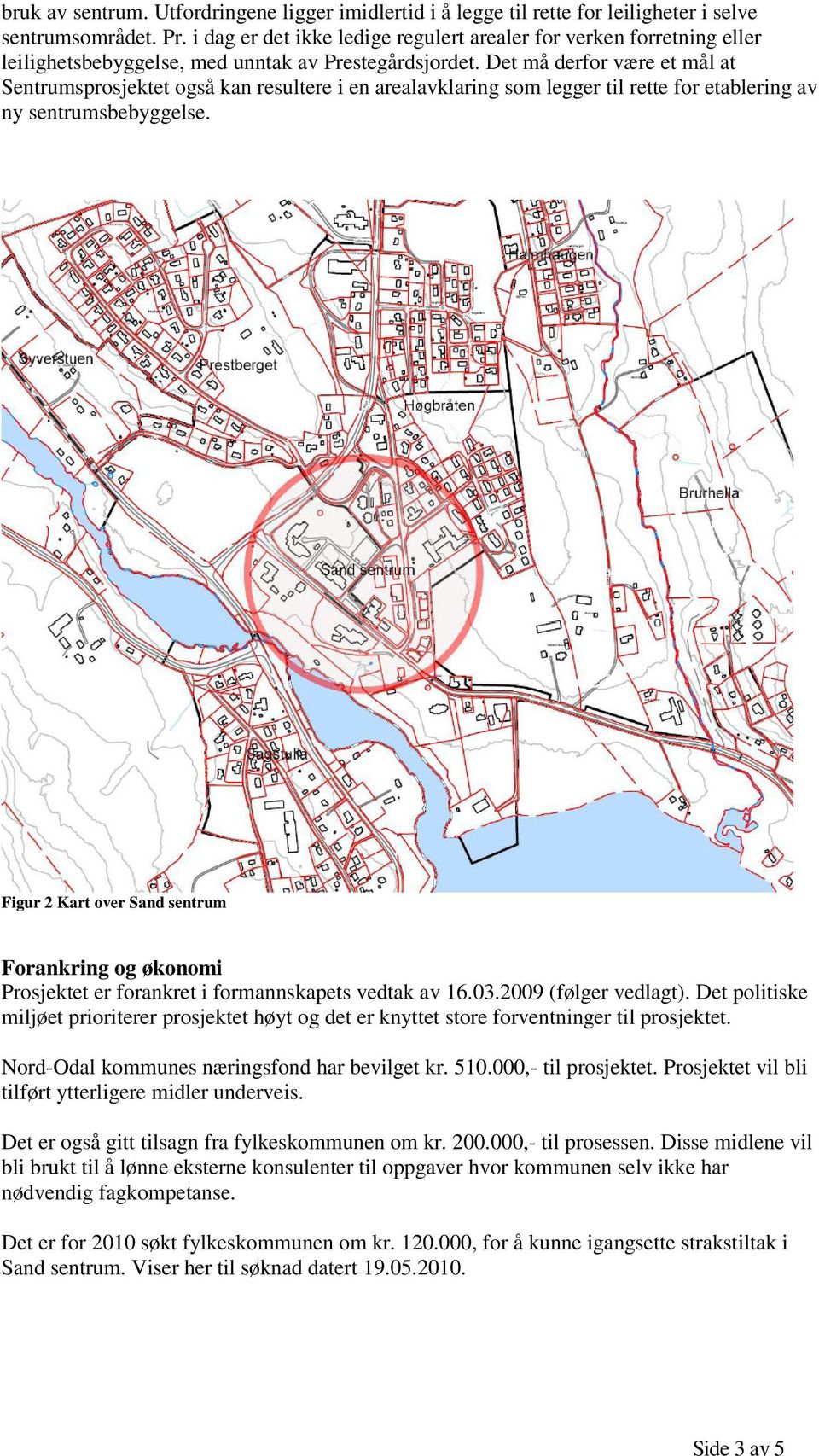 Det må derfor være et mål at Sentrumsprosjektet også kan resultere i en arealavklaring som legger til rette for etablering av ny sentrumsbebyggelse.