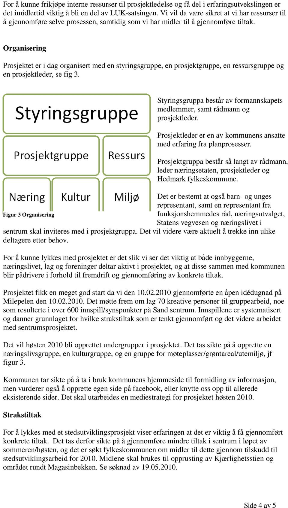 Organisering Prosjektet er i dag organisert med en styringsgruppe, en prosjektgruppe, en ressursgruppe og en prosjektleder, se fig 3.