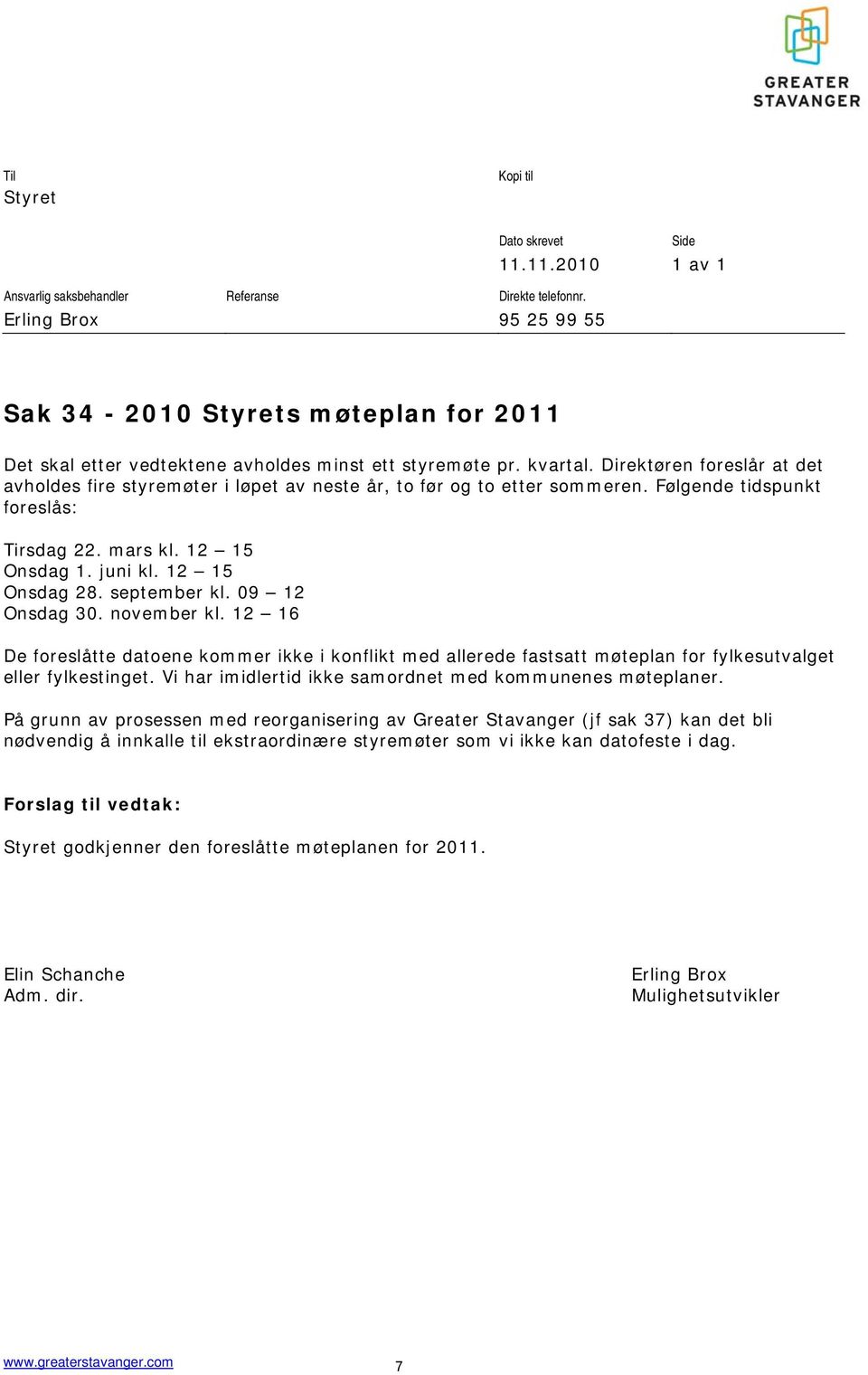 Direktøren foreslår at det avholdes fire styremøter i løpet av neste år, to før og to etter sommeren. Følgende tidspunkt foreslås: Tirsdag 22. mars kl. 12 15 Onsdag 1. juni kl. 12 15 Onsdag 28.