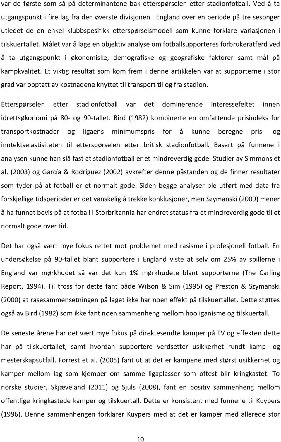 tilskuertallet. Målet var å lage en objektiv analyse om fotballsupporteres forbrukeratferd ved å ta utgangspunkt i økonomiske, demografiske og geografiske faktorer samt mål på kampkvalitet.