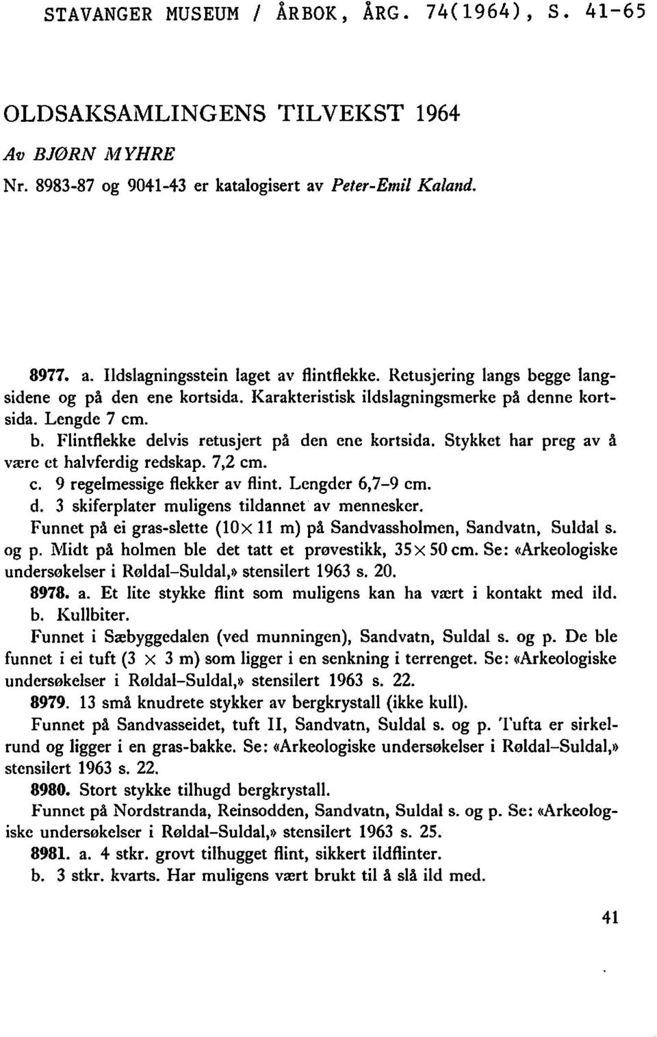 Stykket har preg av å være et halvferdig redskap. 7,2 cm. c. 9 regelmessige flekker av flint. Lengder 6,7-9 cm. d. 3 skiferplater muligens tildannet av mennesker.