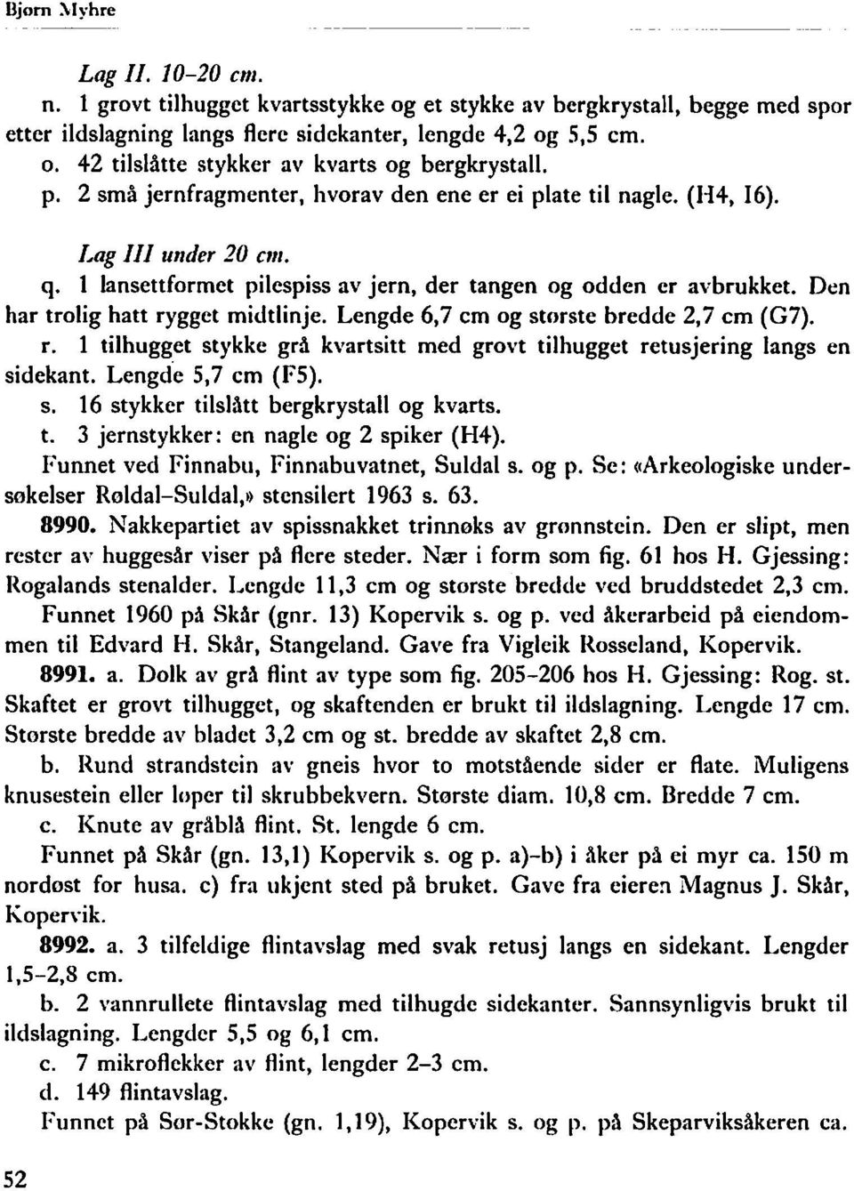 Den har trolig hatt rygget midtlinje. Lengde 6,7 cm og stor ste bredde 2,7 cm (G7). r. 1 tilhugget stykke grå kvartsitt med grovt tilhugget retusjering langs en sidekant. Lengd"e 5,7 cm (FS). s. 16 stykker tilslått bergkrystall og kvarts.