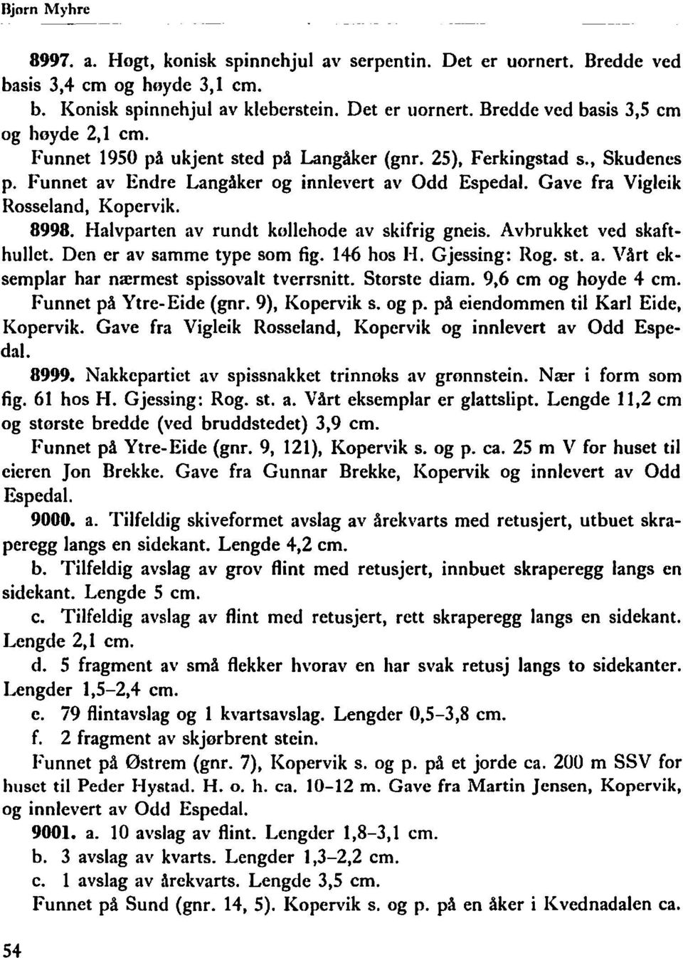 Halvparten av rundt kollehode av skifrig gneis. Avhrukket ved skafthullet. Den er av samme type som fig. 146 hos H. Gjessing: Rog. st. a. Vårt eksemplar har nærmest spissovalt tverrsnitt.