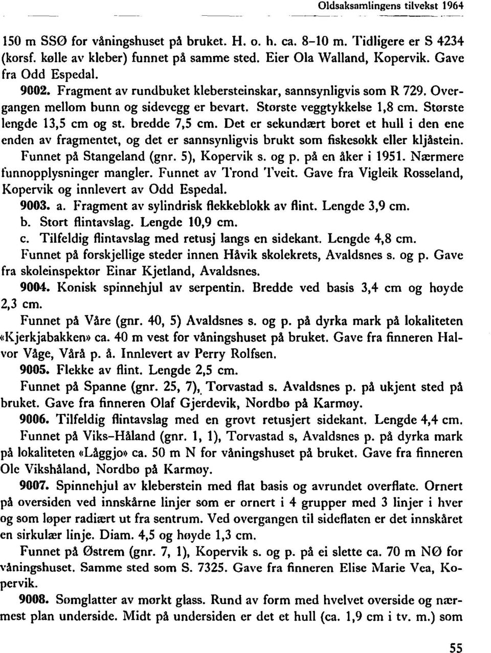 bredde 7,5 cm. Det er sekundært boret et hull i den ene enden av fragmentet, og det er sannsynligvis brukt som fiskesokk eller kljåstein. Funnet på Stangeland (gnr. 5), Kopervik s. og p.