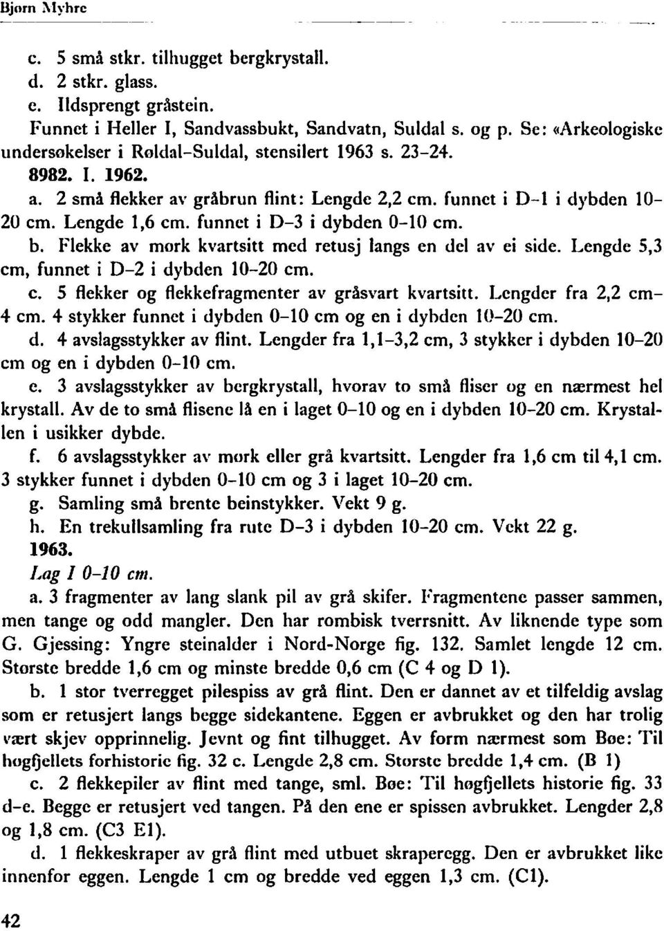 funnet i D-3 i dybden 0-10 cm. b. Flekke av mork kvartsitt med retusj langs en del av ei side. Lengde 5,3 cm, funnet i D-2 i dybden 10-20 cm. c. 5 flekker og flekkefragmenter av gråsvart kvartsitt.