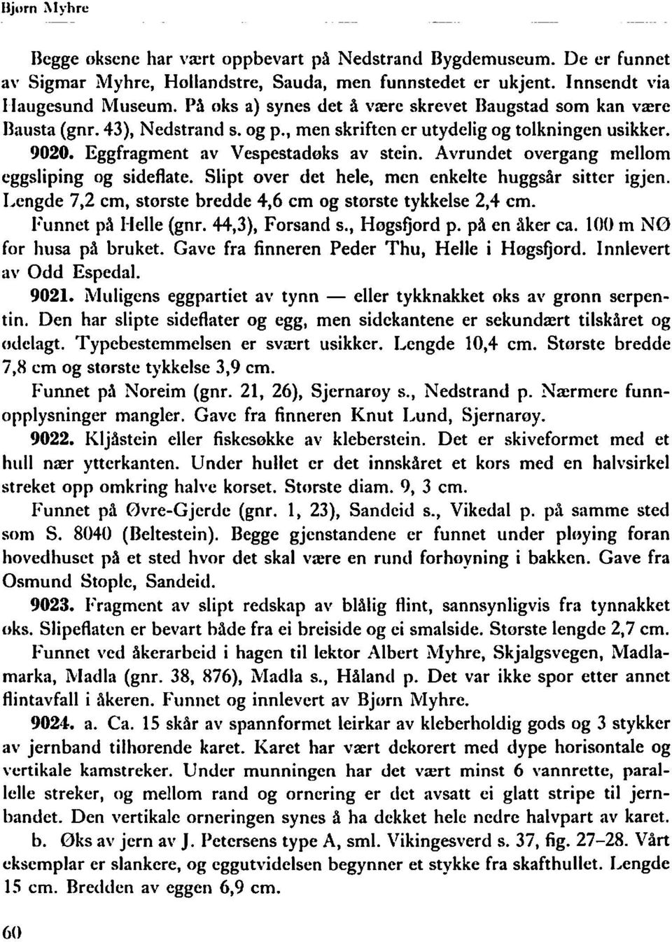 Avrundet overgang mellom eggsliping og sideflate. Slipt over det hele, men enkelte huggsår sitter igjen. Lengde 7,2 cm, største bredde 4,6 cm øg største tykkelse 2,4 cm. Funnet på I-felle (gnr.