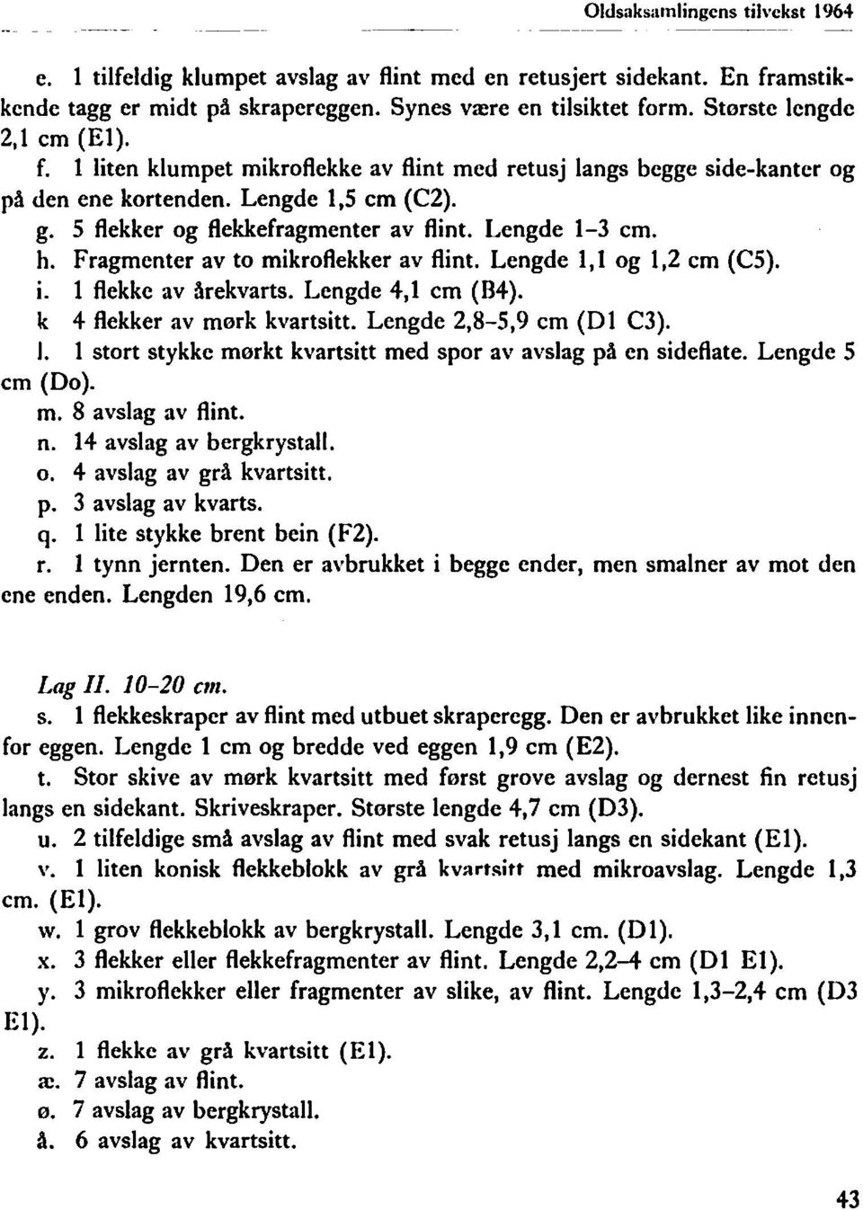 Fragmenter av to mikroflekker av flint. Lengde 1,1 og 1,2 cm (C5). I. 1 flekke av årekvarts. Lengde 4,1 cm (B4). k 4 flekker av mørk kvartsitt. Lengde 2,8-5,9 cm (Dl C3). J.