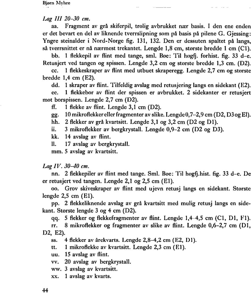 1 flekkepil av flint med tange, sml. Bøe: Til høgfj. forhist. fig. 33 d-e. Retusjert ved tangen og spissen. Lengde 3,2 cm og største bredde 1,3 cm. (D2). cc.