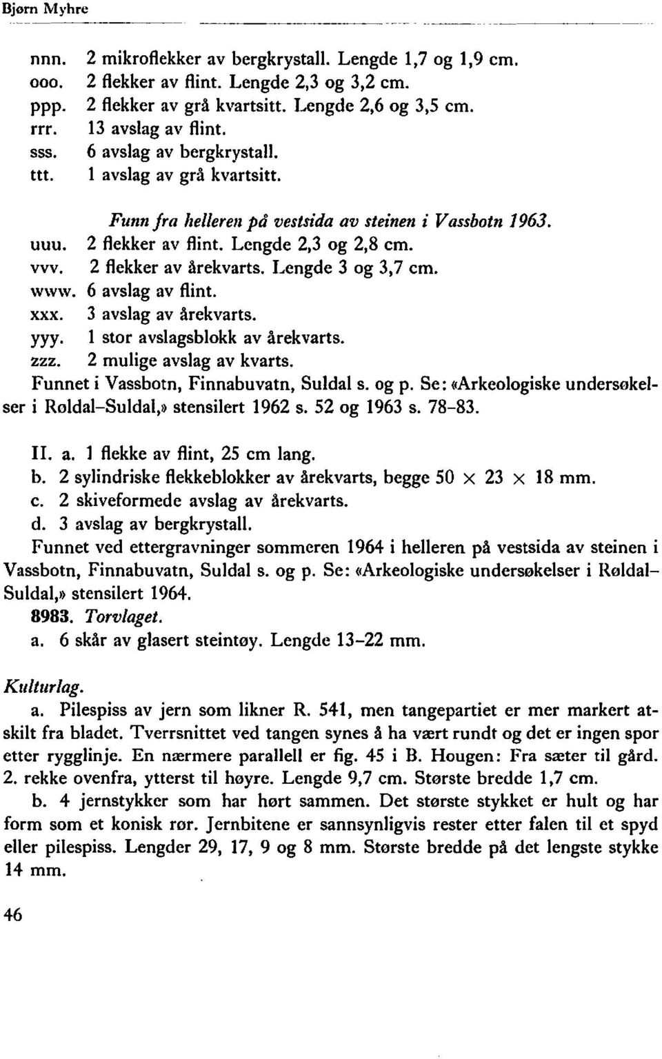 2 flekker av årekvarts. Lengde 3 og 3,7 cm. www. 6 avslag av flint. xxx. 3 avslag av årekvarts. yyy. 1 stor avslagsblokk av årekvarts. zzz. 2 mulige avslag av kvarts.