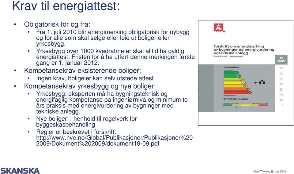 Kompetansekrav eksisterende boliger: Ingen krav, boligeier kan selv utstede attest Kompetansekrav yrkesbygg og nye boliger: Yrkesbygg: eksperten må ha bygningsteknisk og energifaglig kompetanse på