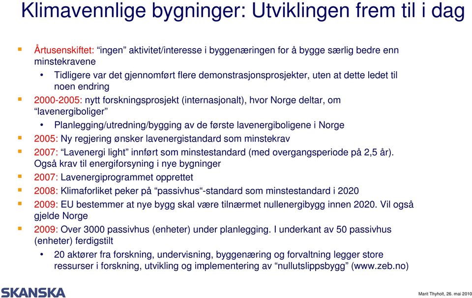 lavenergiboligene i Norge 2005: Ny regjering ønsker lavenergistandard som minstekrav 2007: Lavenergi light innført som minstestandard (med overgangsperiode på 2,5 år).