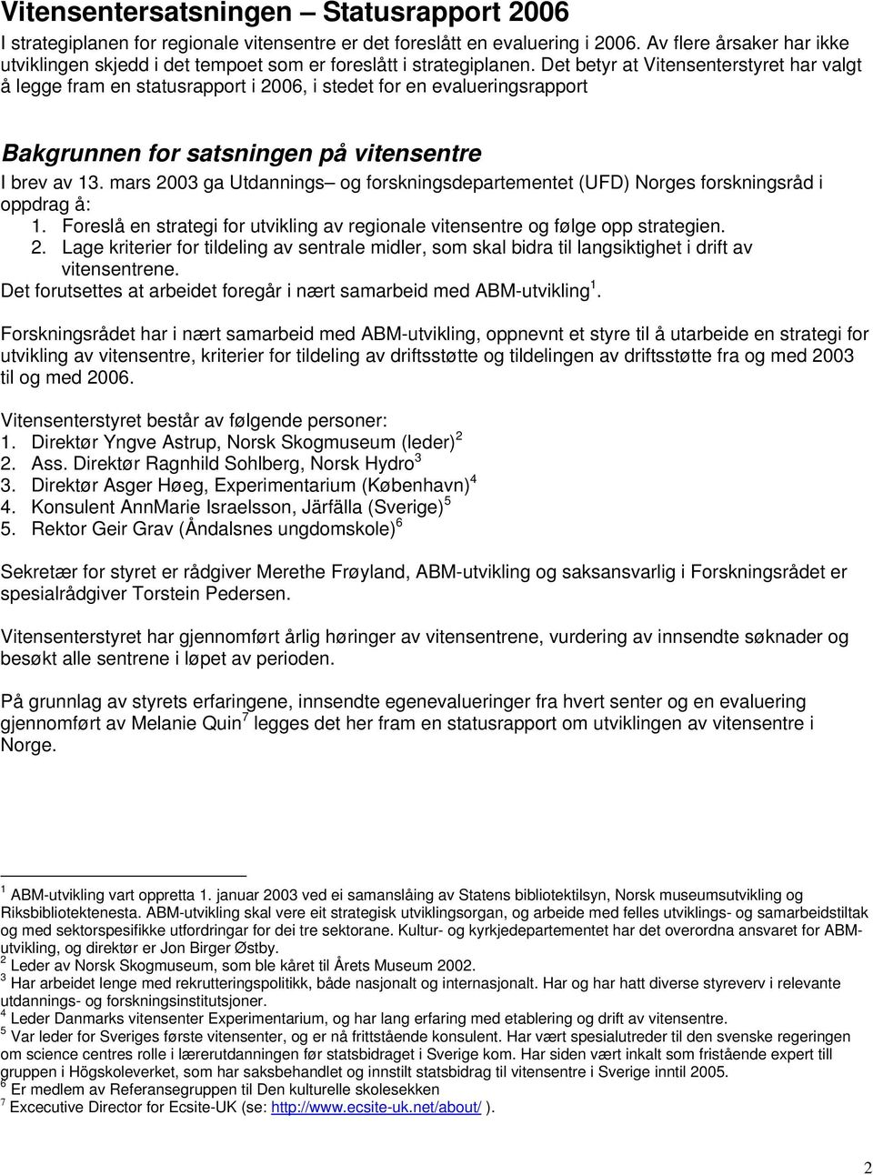 Det betyr at Vitensenterstyret har valgt å legge fram en statusrapport i 2006, i stedet for en evalueringsrapport Bakgrunnen for satsningen på vitensentre I brev av 13.