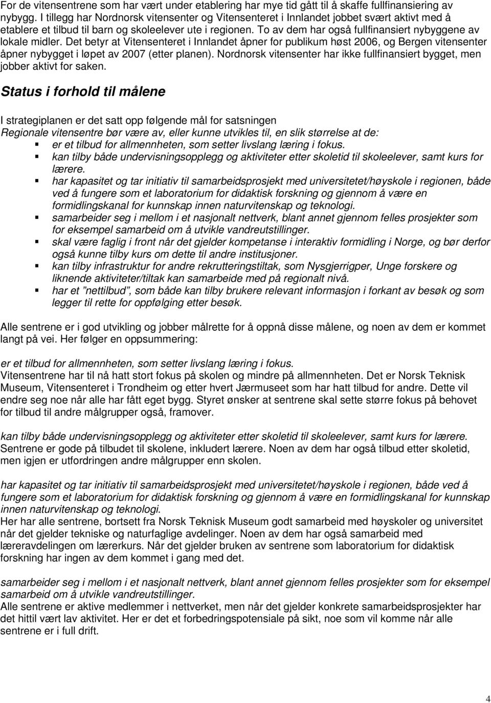 Det betyr at Vitensenteret i Innlandet åpner for publikum høst 2006, og Bergen åpner nybygget i løpet av 2007 (etter planen). Nordnorsk har ikke fullfinansiert bygget, men jobber aktivt for saken.