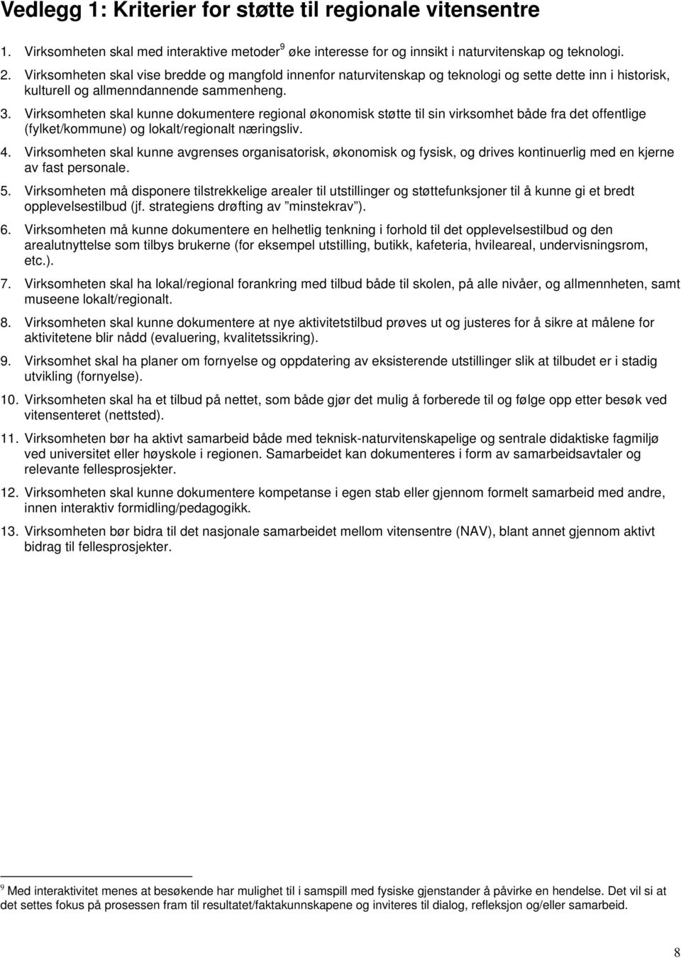 Virksomheten skal kunne dokumentere regional økonomisk støtte til sin virksomhet både fra det offentlige (fylket/kommune) og lokalt/regionalt næringsliv. 4.