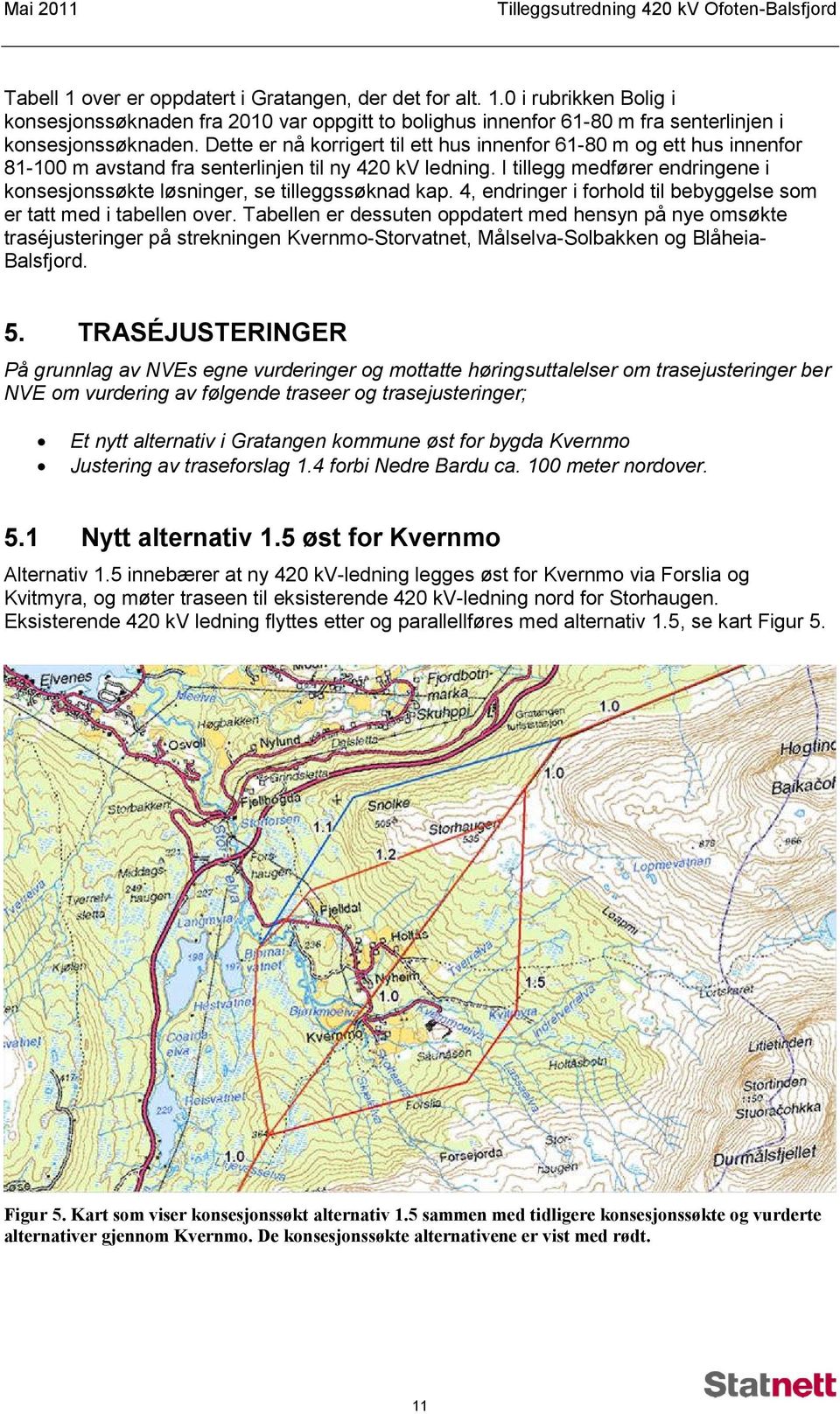 I tillegg medfører endringene i konsesjonssøkte løsninger, se tilleggssøknad kap. 4, endringer i forhold til bebyggelse som er tatt med i tabellen over.