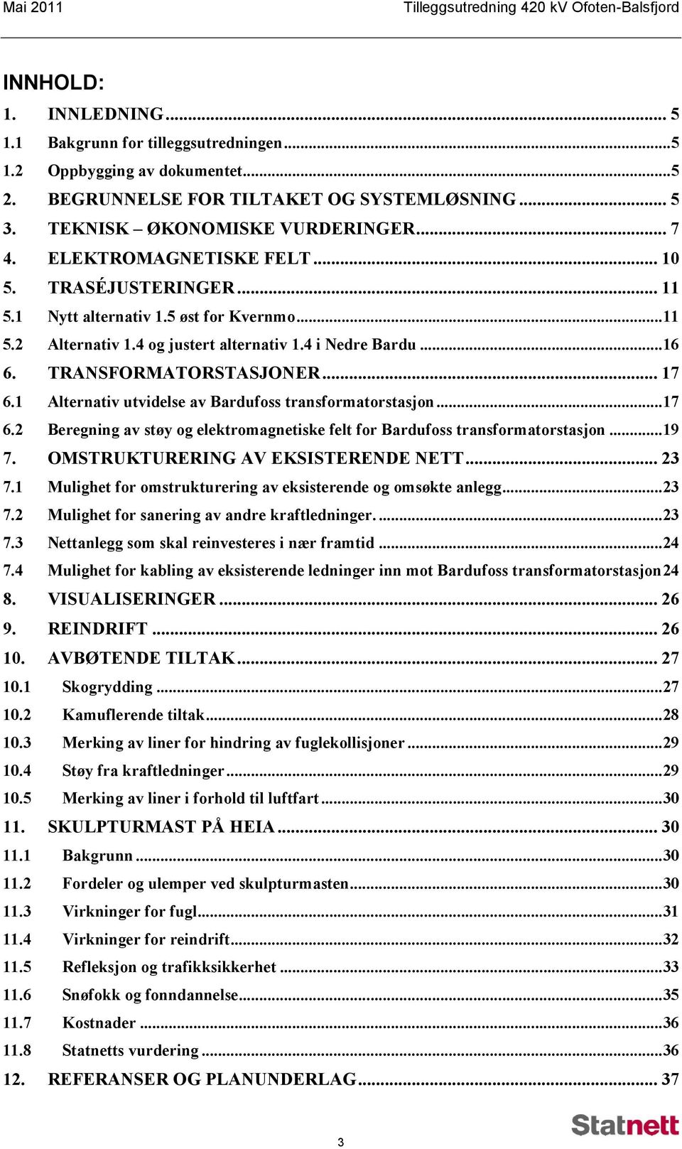 4 i Nedre Bardu...16 6. TRANSFORMATORSTASJONER... 17 6.1 Alternativ utvidelse av Bardufoss transformatorstasjon...17 6.2 Beregning av støy og elektromagnetiske felt for Bardufoss transformatorstasjon.