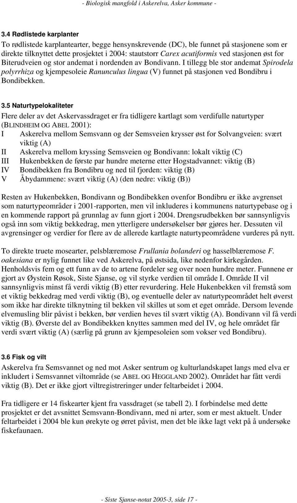 I tillegg ble stor andemat Spirodela polyrrhiza og kjempesoleie Ranunculus lingua (V) funnet på stasjonen ved Bondibru i Bondibekken. 3.