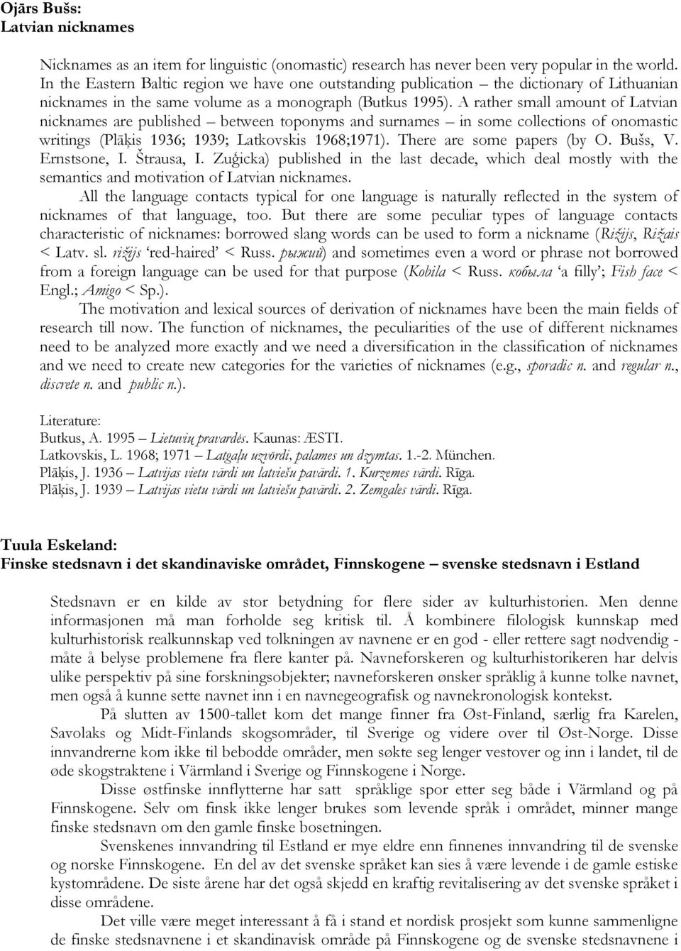 A rather small amount of Latvian nicknames are published between toponyms and surnames in some collections of onomastic writings (Plāķis 1936; 1939; Latkovskis 1968;1971). There are some papers (by O.