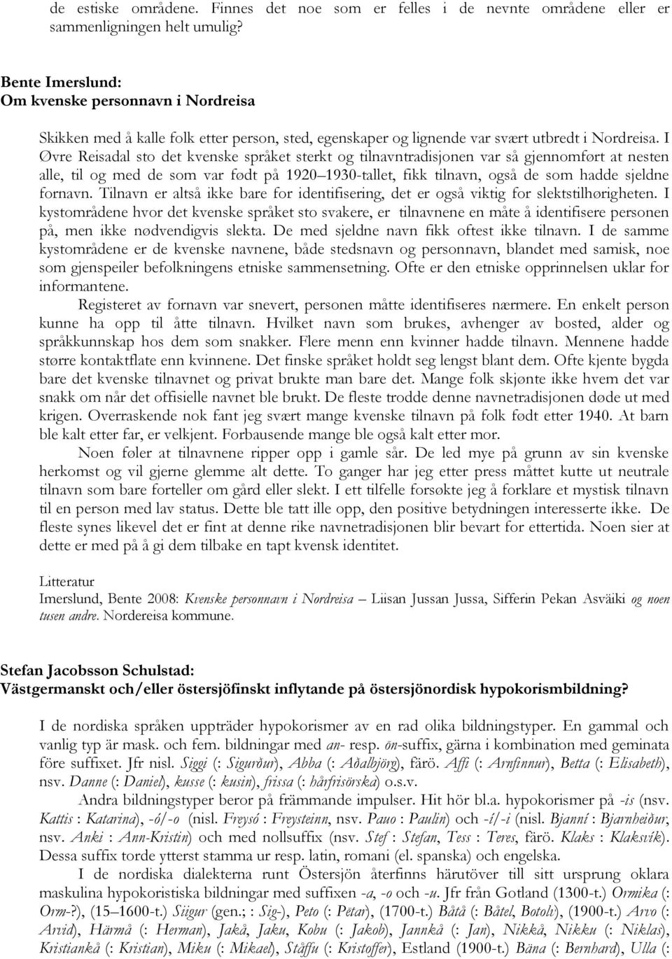 I Øvre Reisadal sto det kvenske språket sterkt og tilnavntradisjonen var så gjennomført at nesten alle, til og med de som var født på 1920 1930-tallet, fikk tilnavn, også de som hadde sjeldne fornavn.