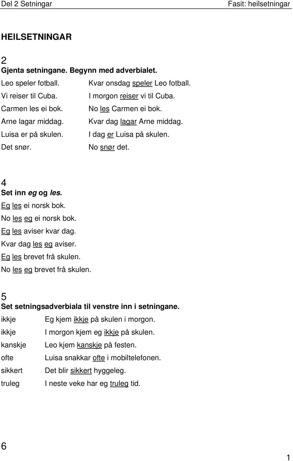 Eg les aviser kvar dag. Kvar dag les eg aviser. Eg les brevet frå skulen. No les eg brevet frå skulen. 5 Set setningsadverbiala til venstre inn i setningane.