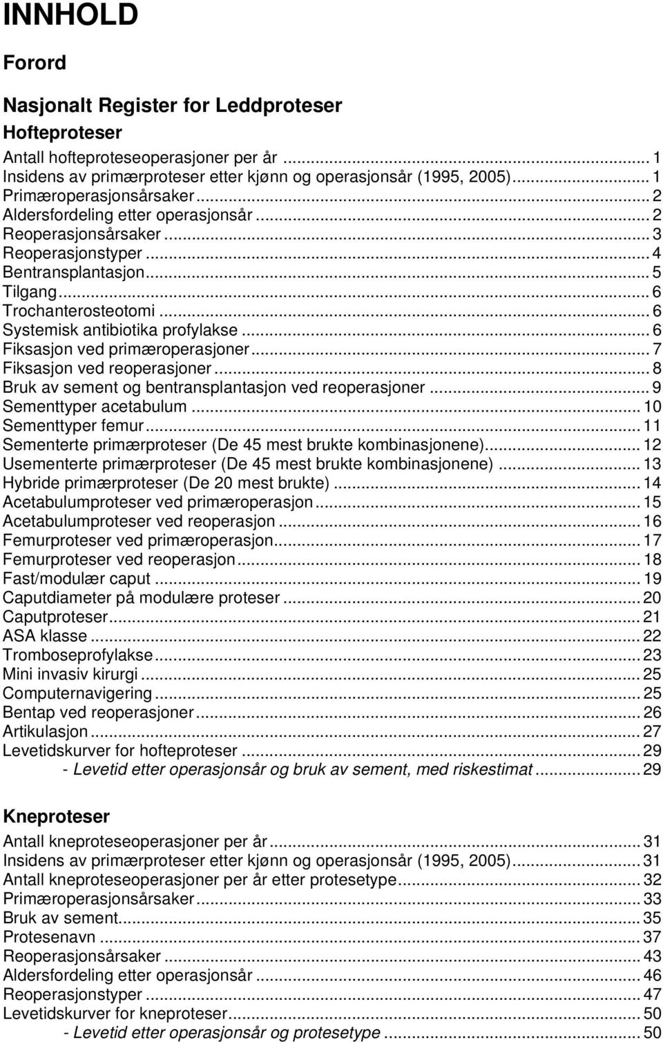 .. 6 Fiksasjon ved primæroperasjoner... 7 Fiksasjon ved reoperasjoner... 8 Bruk av sement og bentransplantasjon ved reoperasjoner... 9 Sementtyper acetabulum... 0 Sementtyper femur.