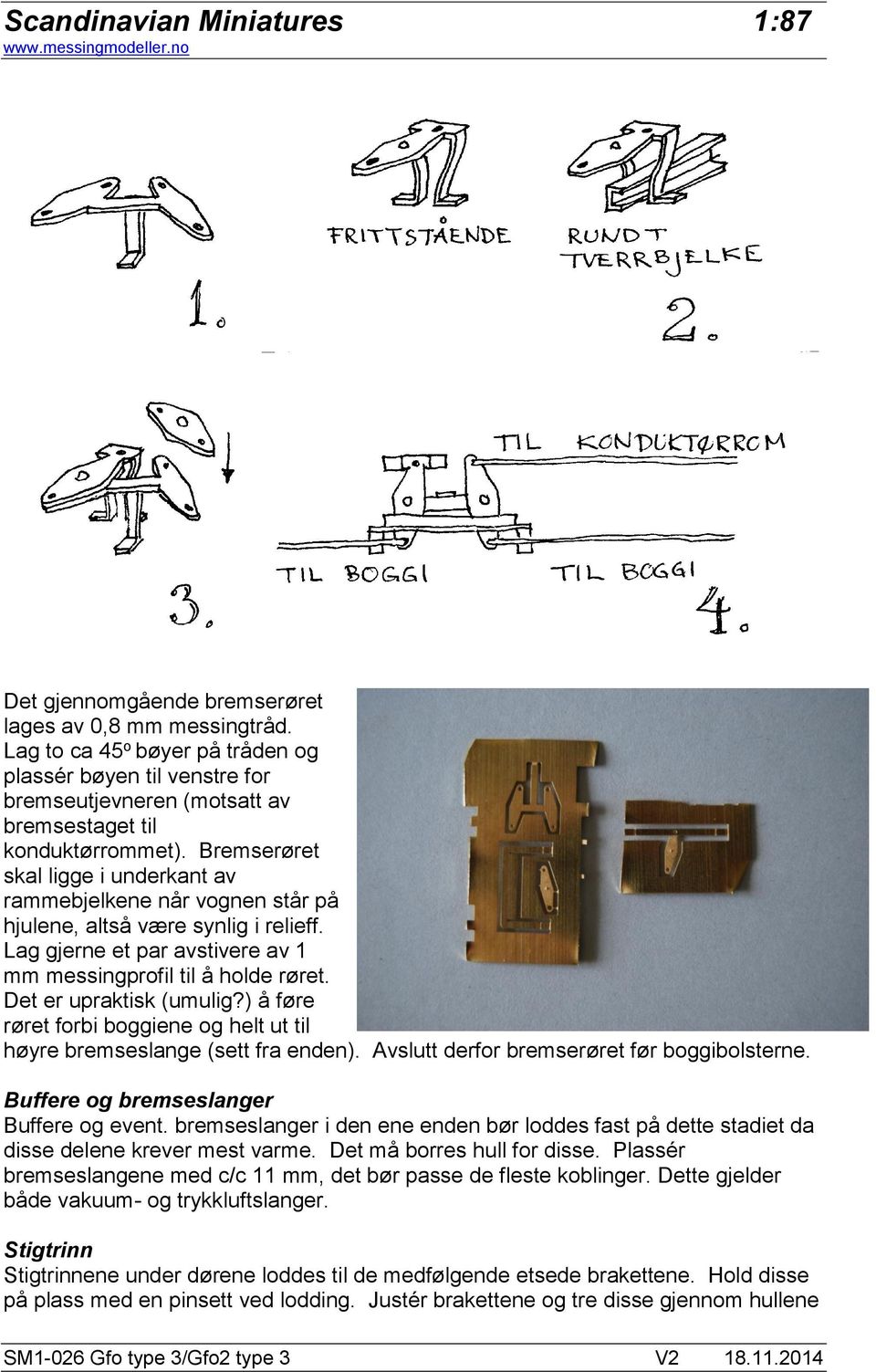 Det er upraktisk (umulig?) å føre røret forbi boggiene og helt ut til høyre bremseslange (sett fra enden). Avslutt derfor bremserøret før boggibolsterne. Buffere og bremseslanger Buffere og event.