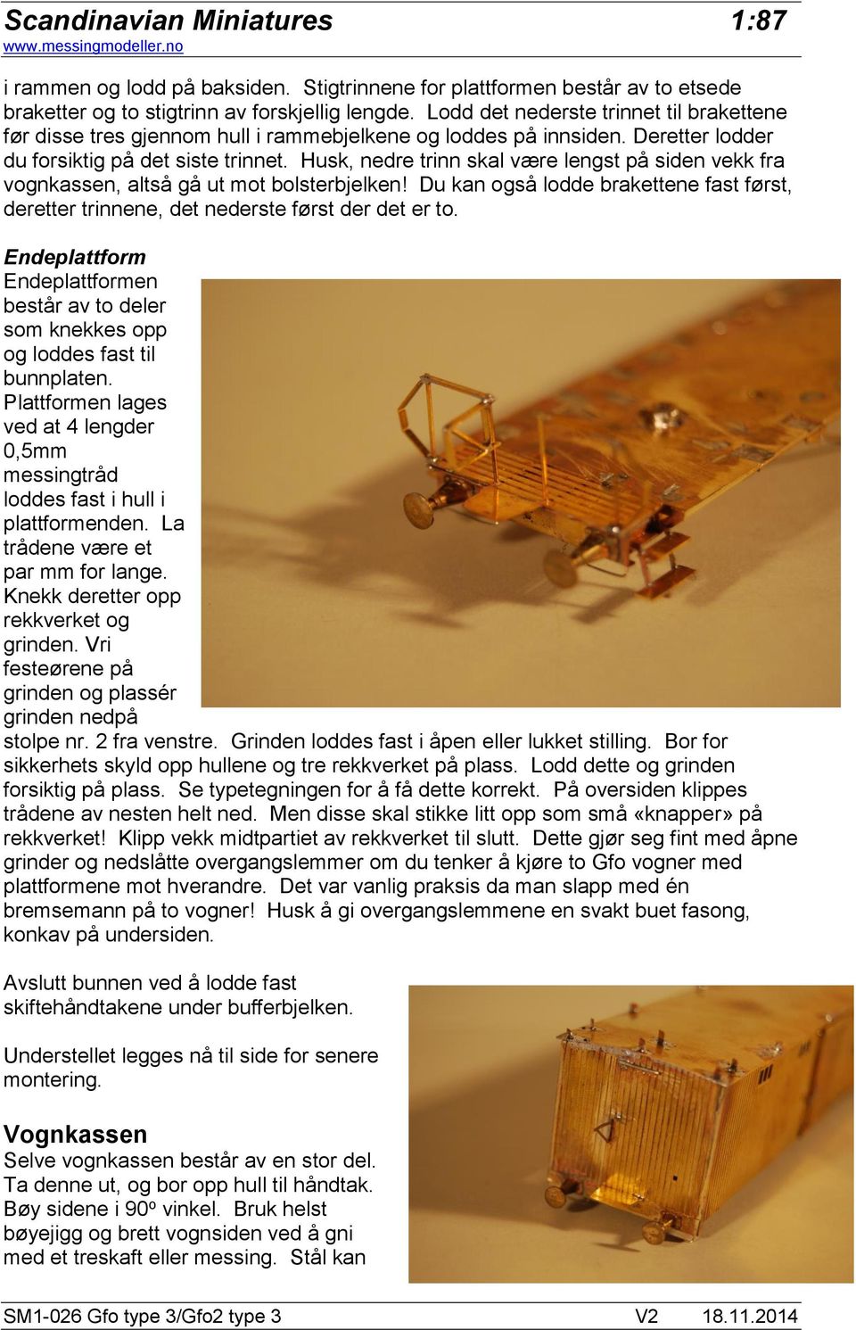 Husk, nedre trinn skal være lengst på siden vekk fra vognkassen, altså gå ut mot bolsterbjelken! Du kan også lodde brakettene fast først, deretter trinnene, det nederste først der det er to.