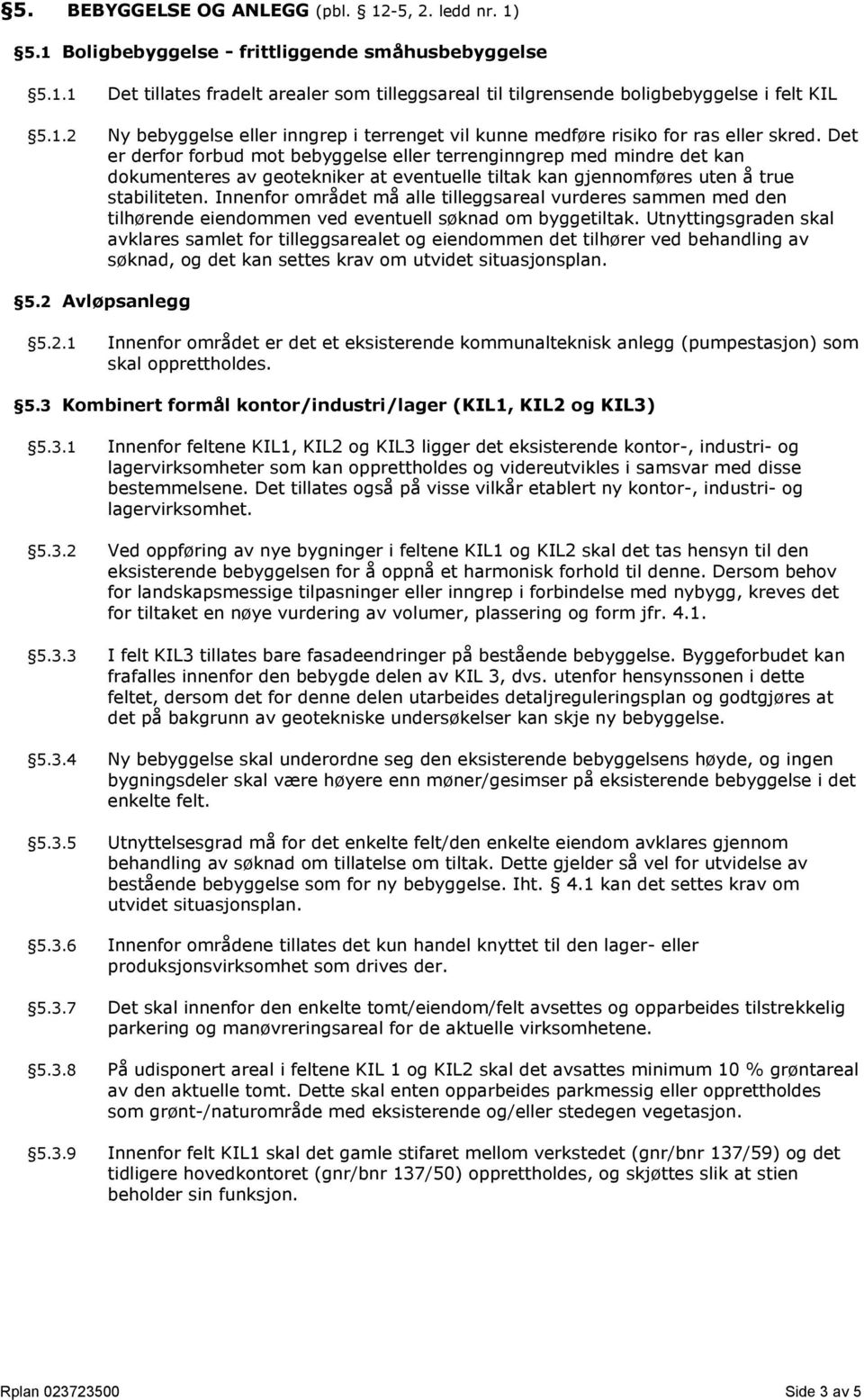 Det er derfor forbud mot bebyggelse eller terrenginngrep med mindre det kan dokumenteres av geotekniker at eventuelle tiltak kan gjennomføres uten å true stabiliteten.