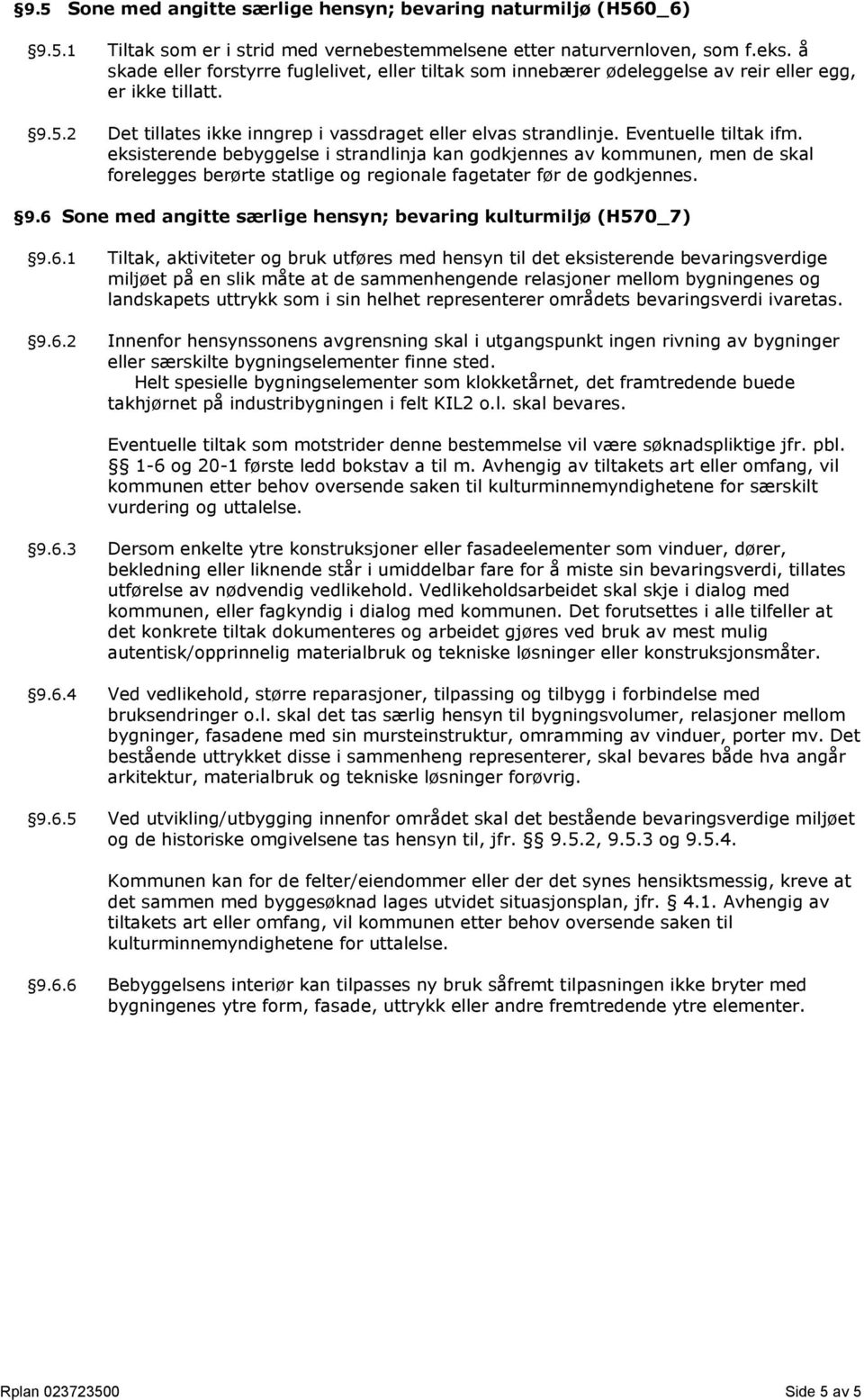 Eventuelle tiltak ifm. eksisterende bebyggelse i strandlinja kan godkjennes av kommunen, men de skal forelegges berørte statlige og regionale fagetater før de godkjennes. 9.