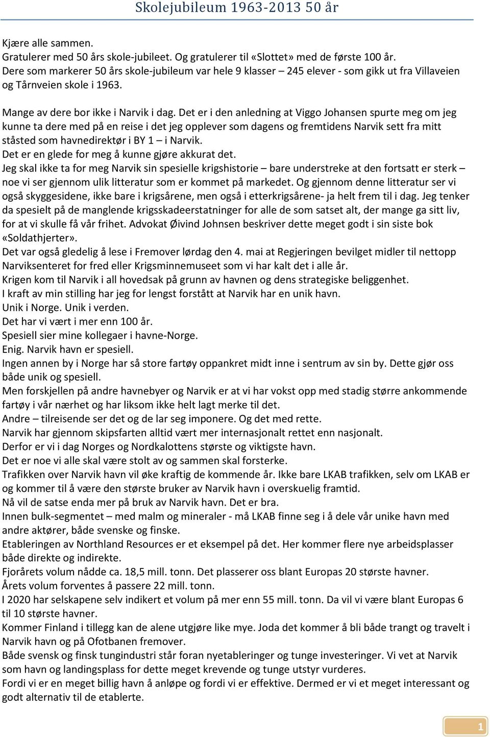 Det er i den anledning at Viggo Johansen spurte meg om jeg kunne ta dere med på en reise i det jeg opplever som dagens og fremtidens Narvik sett fra mitt ståsted som havnedirektør i BY 1 i Narvik.