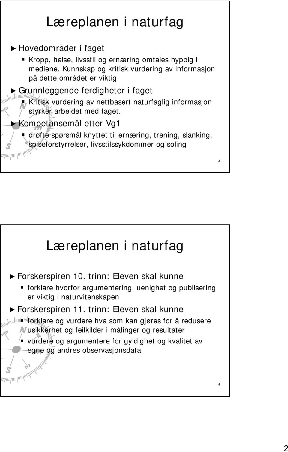 Kompetansemål etter Vg1 drøfte spørsmål knyttet til ernæring, trening, slanking, spiseforstyrrelser, livsstilssykdommer og soling 3 Læreplanen i naturfag Forskerspiren 10.