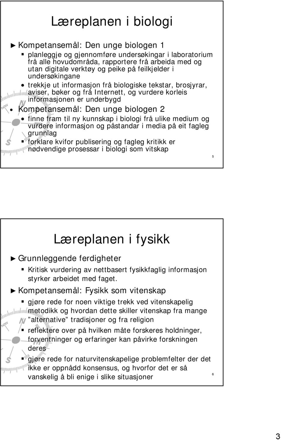 finne fram til ny kunnskap i biologi frå ulike medium og vurdere informasjon og påstandar i media på eit fagleg grunnlag forklare kvifor publisering og fagleg kritikk er nødvendige prosessar i