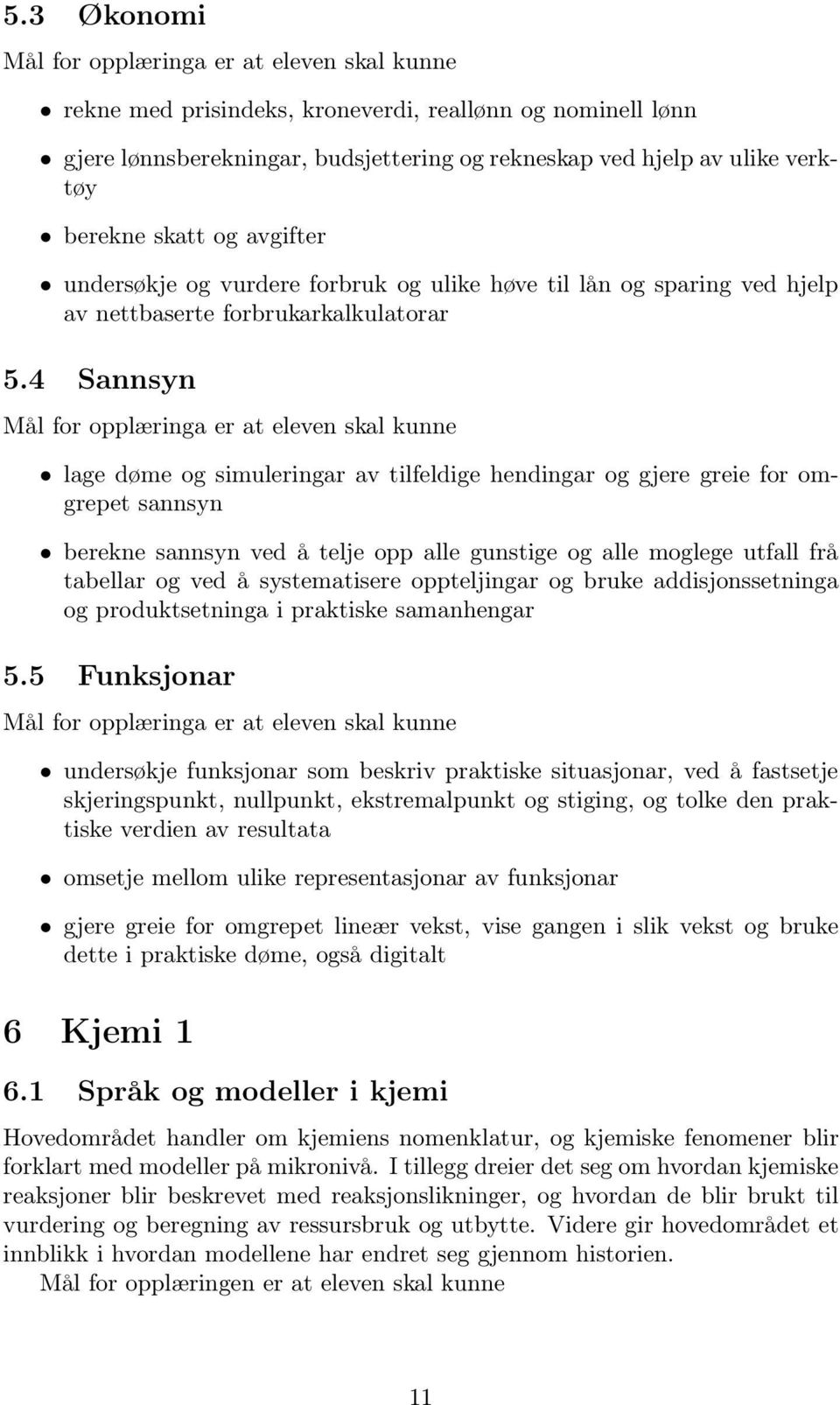 4 Sannsyn lage døme og simuleringar av tilfeldige hendingar og gjere greie for omgrepet sannsyn berekne sannsyn ved å telje opp alle gunstige og alle moglege utfall frå tabellar og ved å