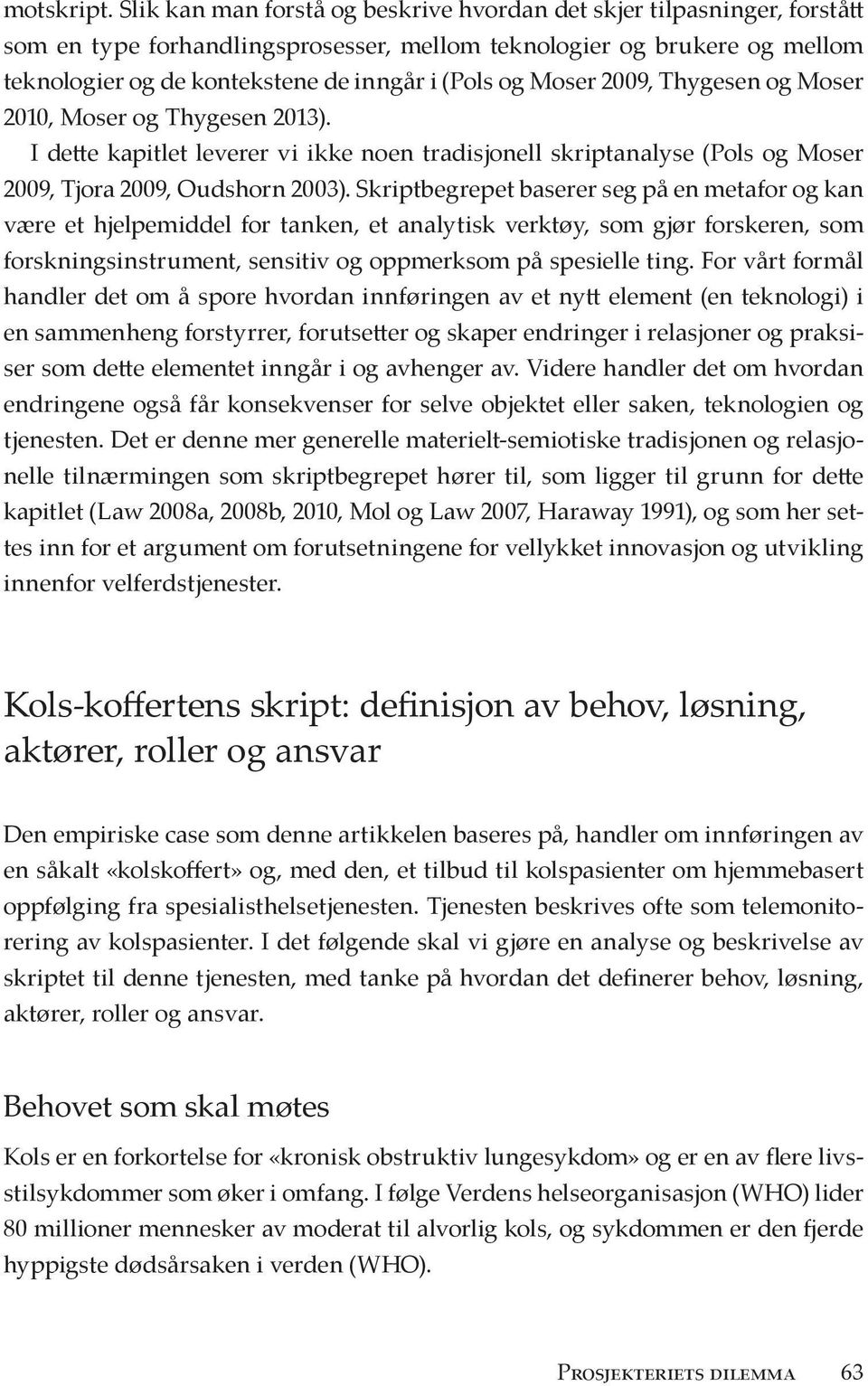 Moser 2009, Thygesen og Moser 2010, Moser og Thygesen 2013). I dette kapitlet leverer vi ikke noen tradisjonell skriptanalyse (Pols og Moser 2009, Tjora 2009, Oudshorn 2003).