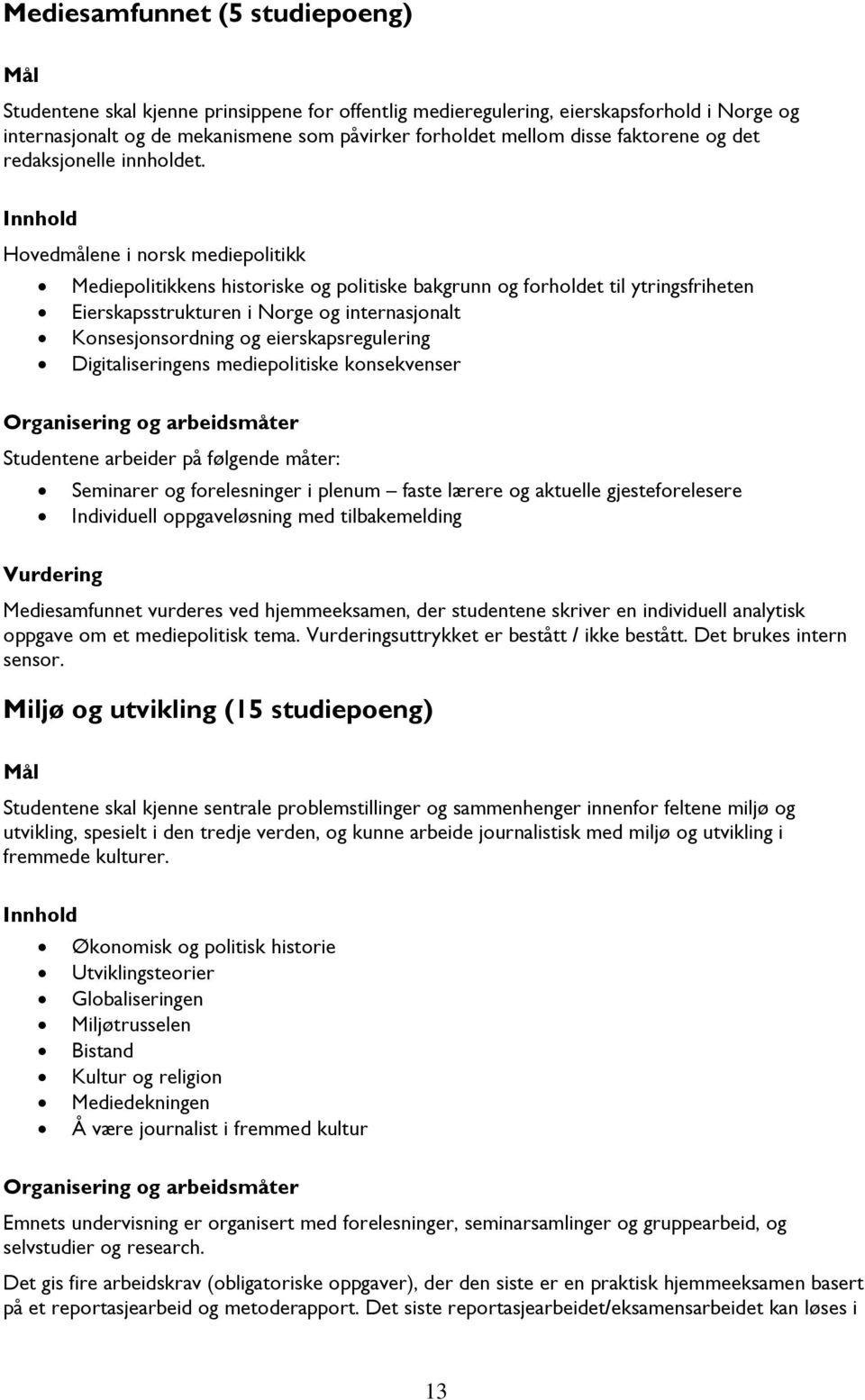 Hovedmålene i norsk mediepolitikk Mediepolitikkens historiske og politiske bakgrunn og forholdet til ytringsfriheten Eierskapsstrukturen i Norge og internasjonalt Konsesjonsordning og