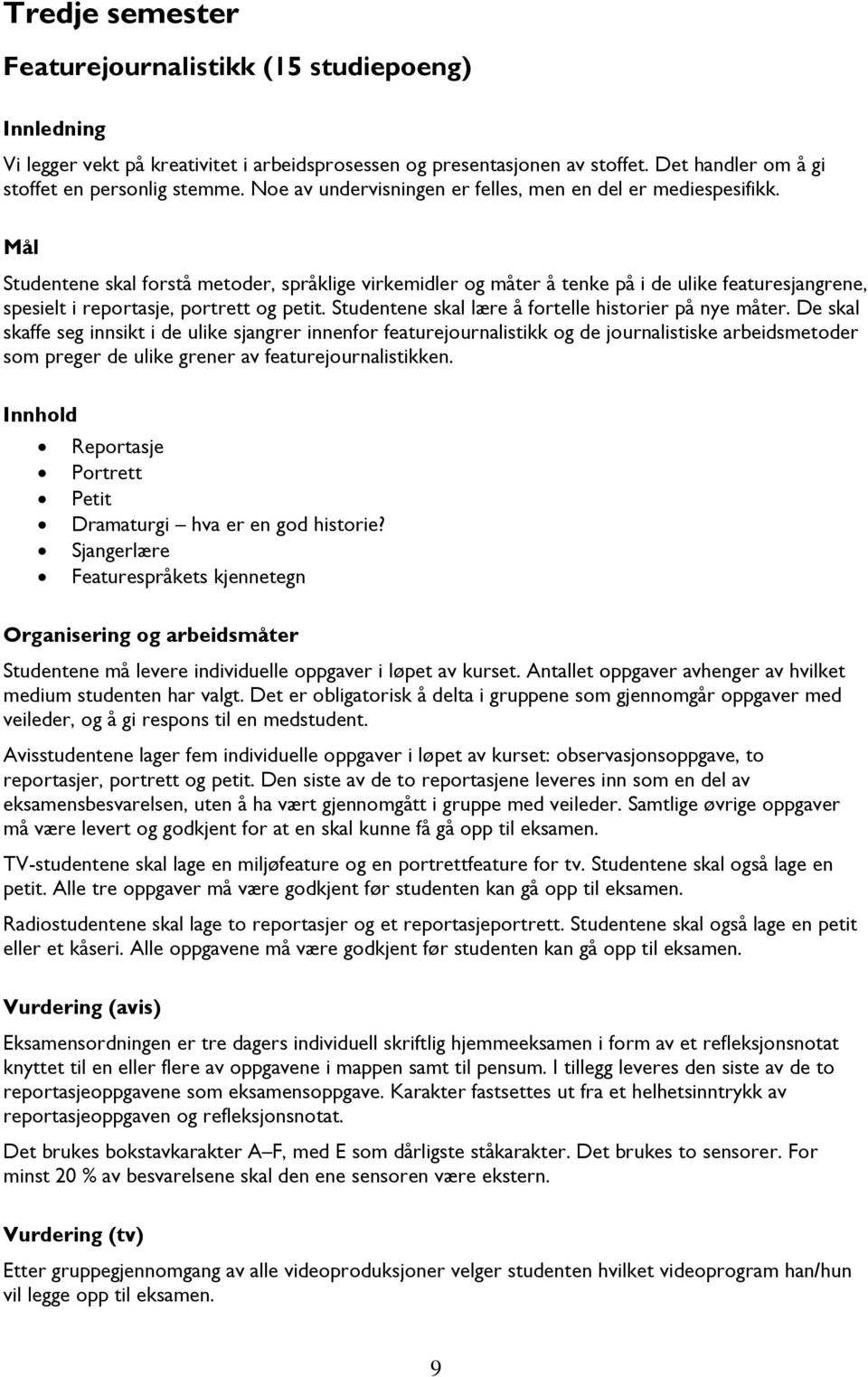 Studentene skal forstå metoder, språklige virkemidler og måter å tenke på i de ulike featuresjangrene, spesielt i reportasje, portrett og petit. Studentene skal lære å fortelle historier på nye måter.