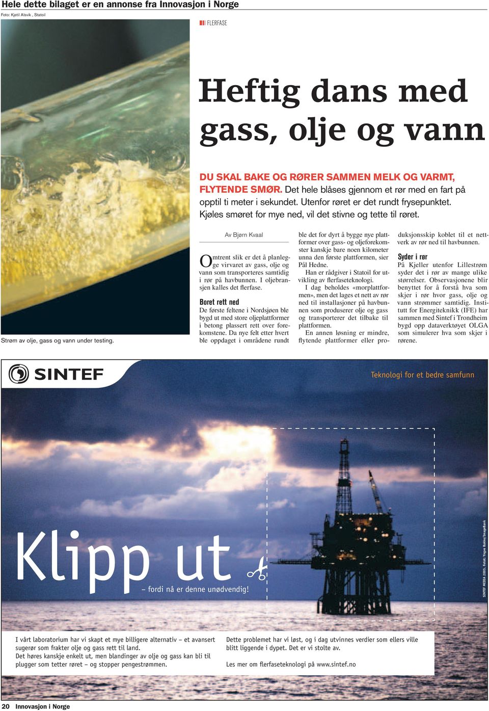 Strøm av olje, gass og vann under testing. Av Bjørn Kvaal Omtrent slik er det å planlegge virvaret av gass, olje og vann som transporteres samtidig i rør på havbunnen.