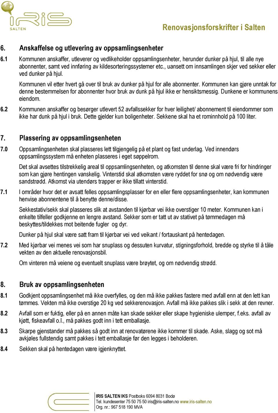 , uansett om innsamlingen skjer ved sekker eller ved dunker på hjul. Kommunen vil etter hvert gå over til bruk av dunker på hjul for alle abonnenter.