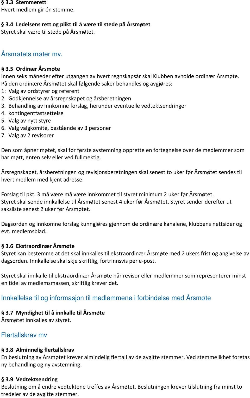 Behandling av innkomne forslag, herunder eventuelle vedtektsendringer 4. kontingentfastsettelse 5. Valg av nytt styre 6. Valg valgkomité, bestående av 3 personer 7.