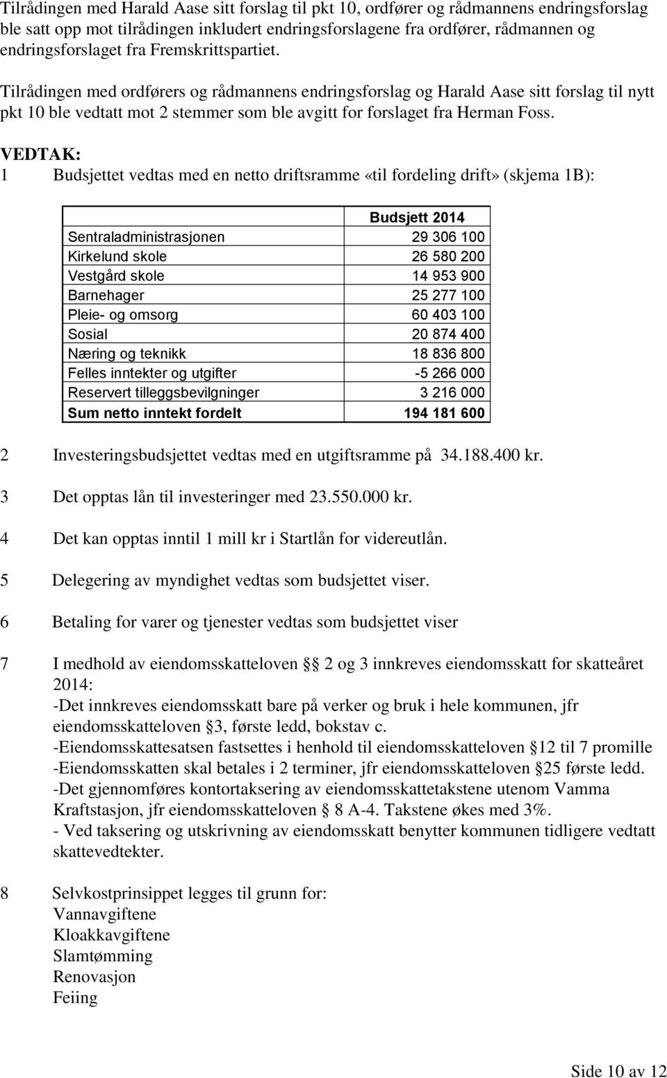 1 Budsjettet vedtas med en netto driftsramme «til fordeling drift» (skjema 1B): Budsjett 2014 Sentraladministrasjonen 29 306 100 Kirkelund skole 26 580 200 Vestgård skole 14 953 900 Barnehager 25 277