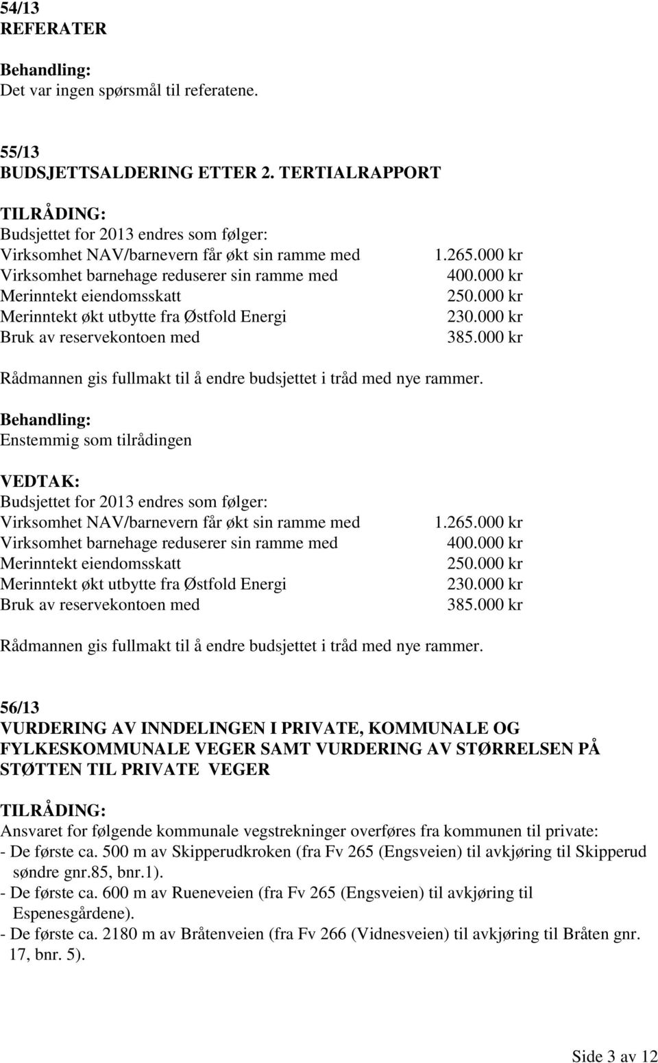 Østfold Energi Bruk av reservekontoen med 1.265.000 kr 400.000 kr 250.000 kr 230.000 kr 385.000 kr Rådmannen gis fullmakt til å endre budsjettet i tråd med nye rammer.