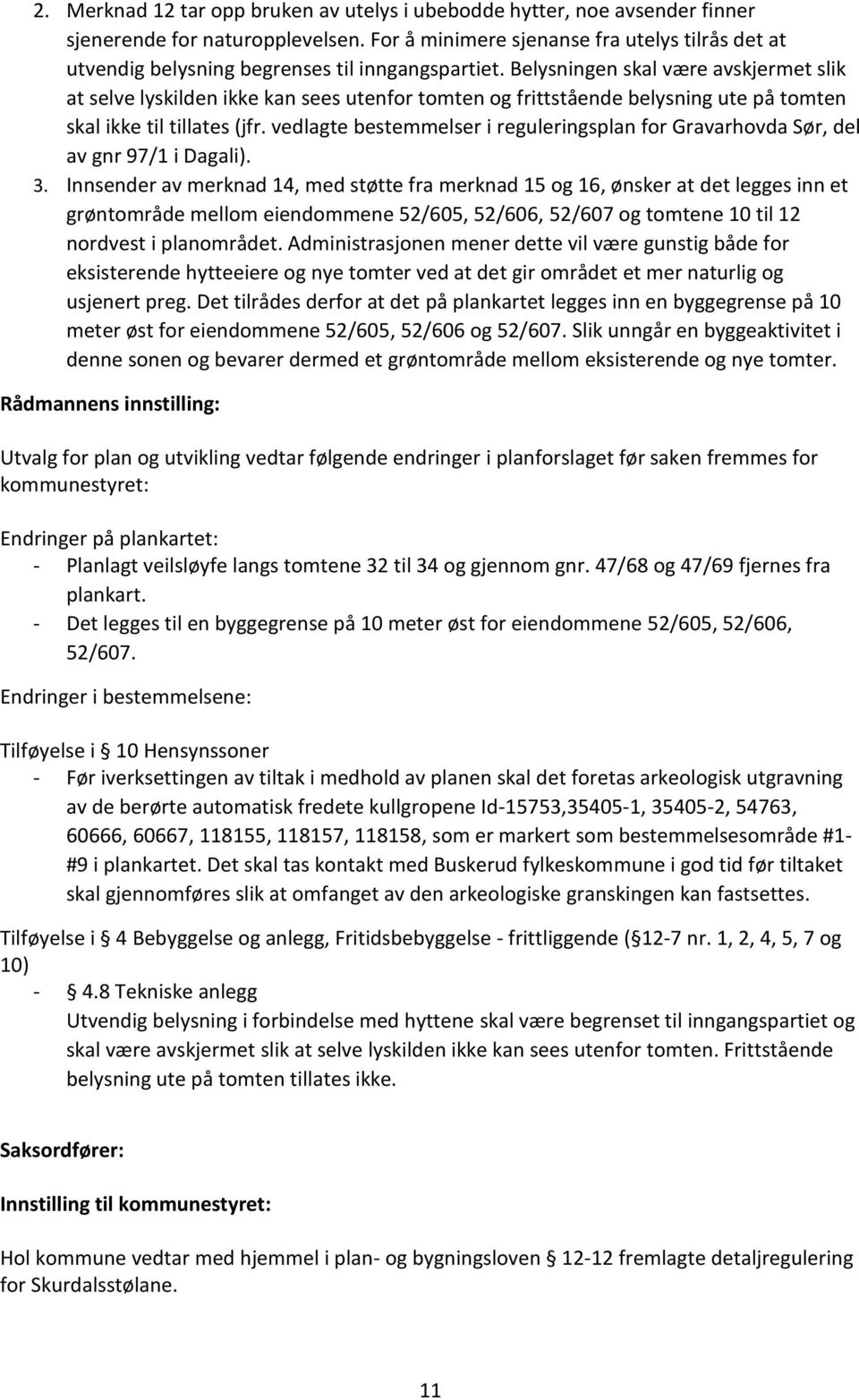 Belysningen skal være avskjermet slik at selve lyskilden ikke kan sees utenfor tomten og frittstående belysning ute på tomten skal ikke til tillates (jfr.