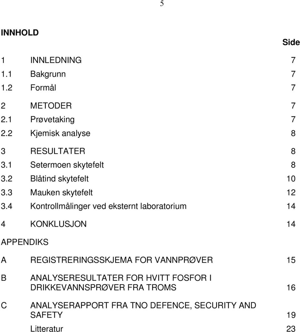 4 Kontrollmålinger ved eksternt laboratorium 14 4 KONKLUSJON 14 APPENIKS A REGISTRERINGSSKJEMA FOR VANNPRØVER 15