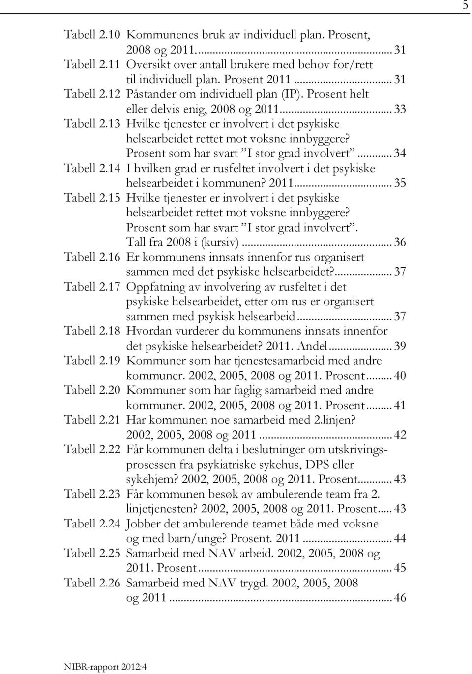 .. 34 Tabell 2.14 I hvilken grad er rusfeltet involvert i det psykiske helsearbeidet i kommunen? 2011... 35 Tabell 2.