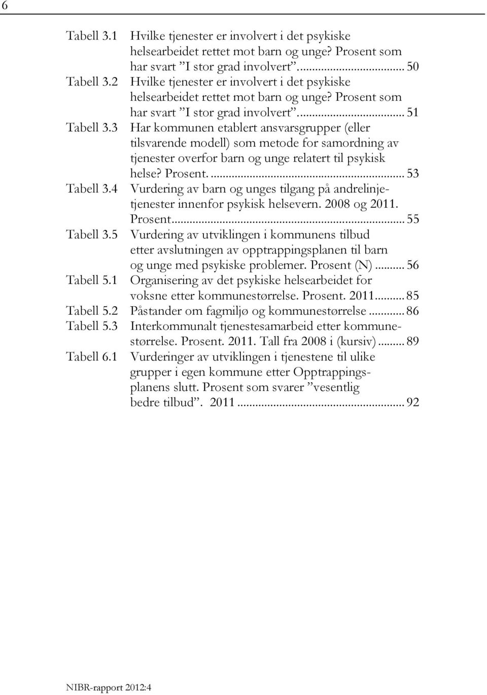 3 Har kommunen etablert ansvarsgrupper (eller tilsvarende modell) som metode for samordning av tjenester overfor barn og unge relatert til psykisk helse? Prosent.... 53 Tabell 3.